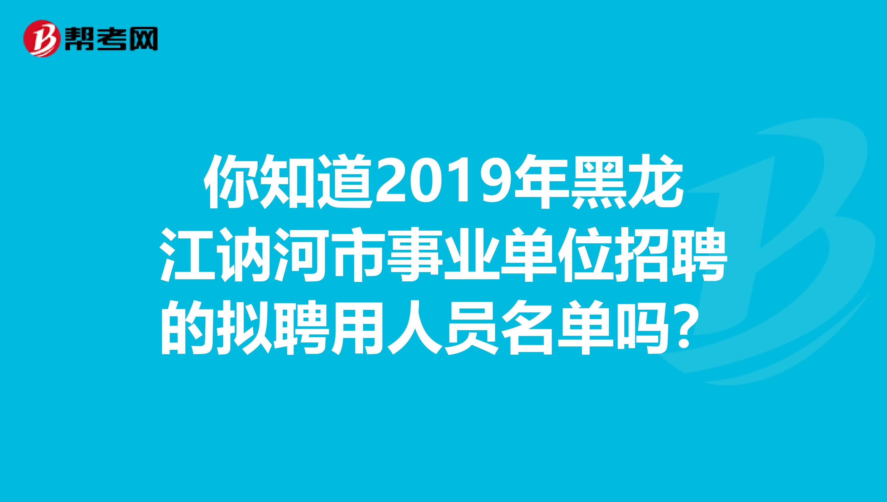 你知道2019年黑龙江讷河市事业单位招聘的拟聘用人员名单吗？