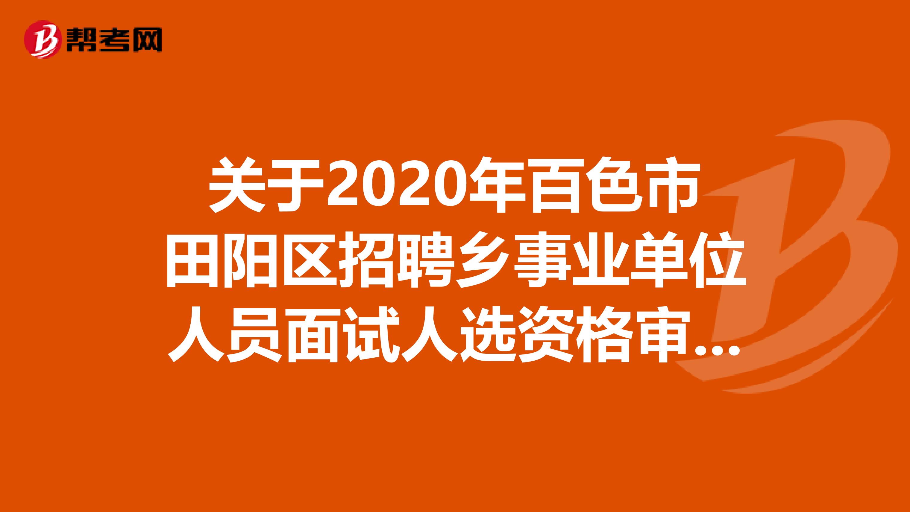 关于2020年百色市田阳区招聘乡事业单位人员面试人选资格审查的公告