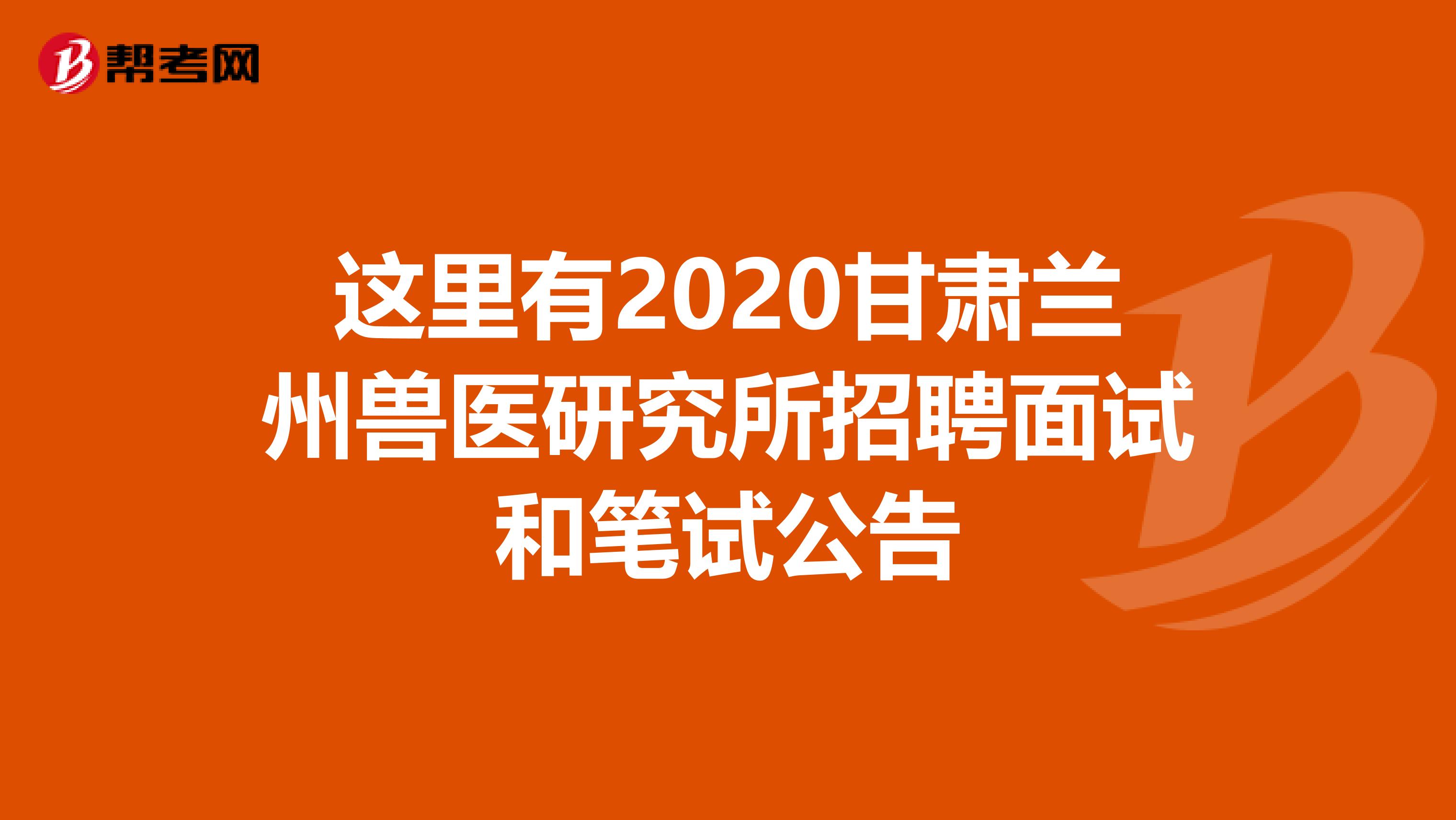 这里有2020甘肃兰州兽医研究所招聘面试和笔试公告