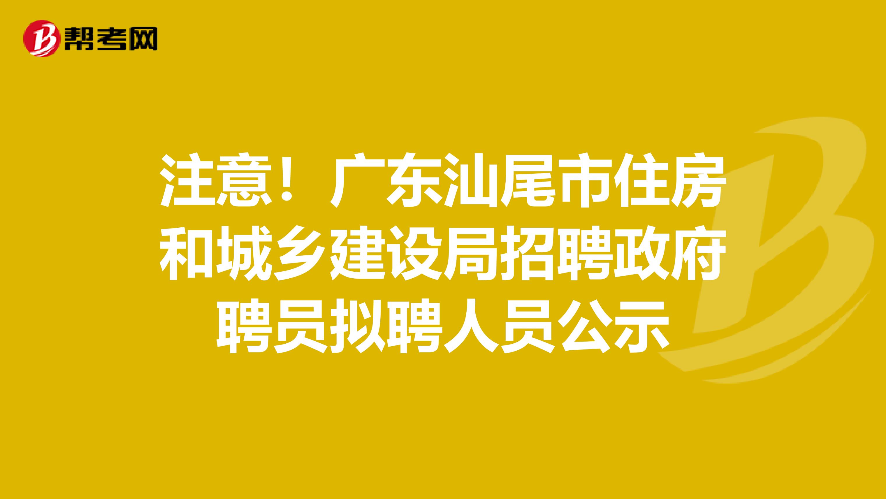注意！广东汕尾市住房和城乡建设局招聘政府聘员拟聘人员公示