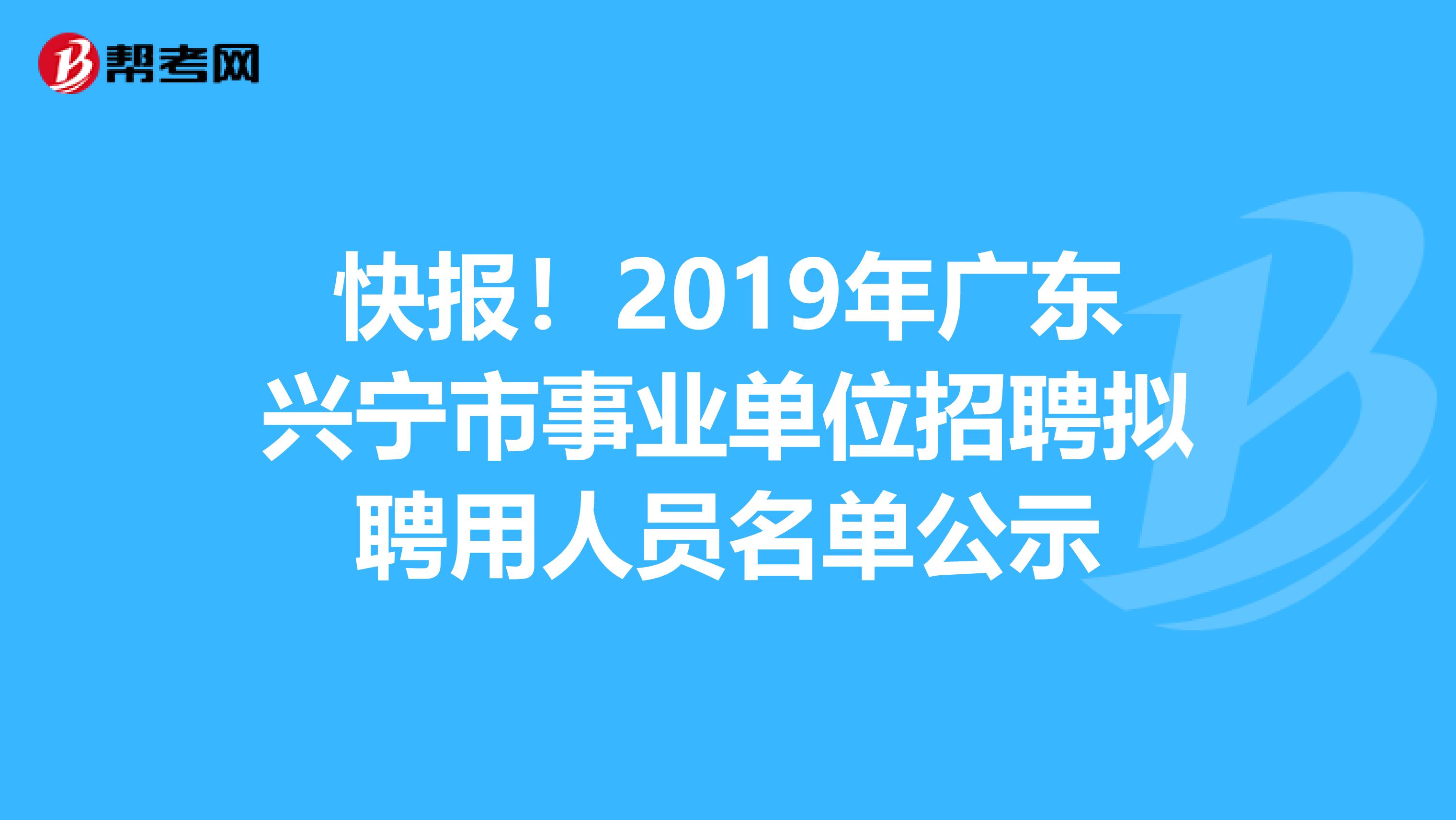 快报！2019年广东兴宁市事业单位招聘拟聘用人员名单公示