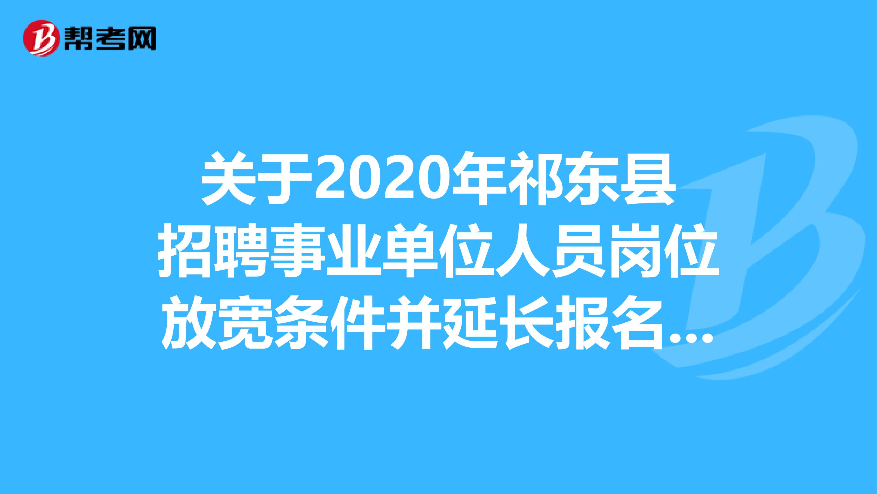 关于2020年祁东县招聘事业单位人员岗位放宽条件并延长报名时间的公告