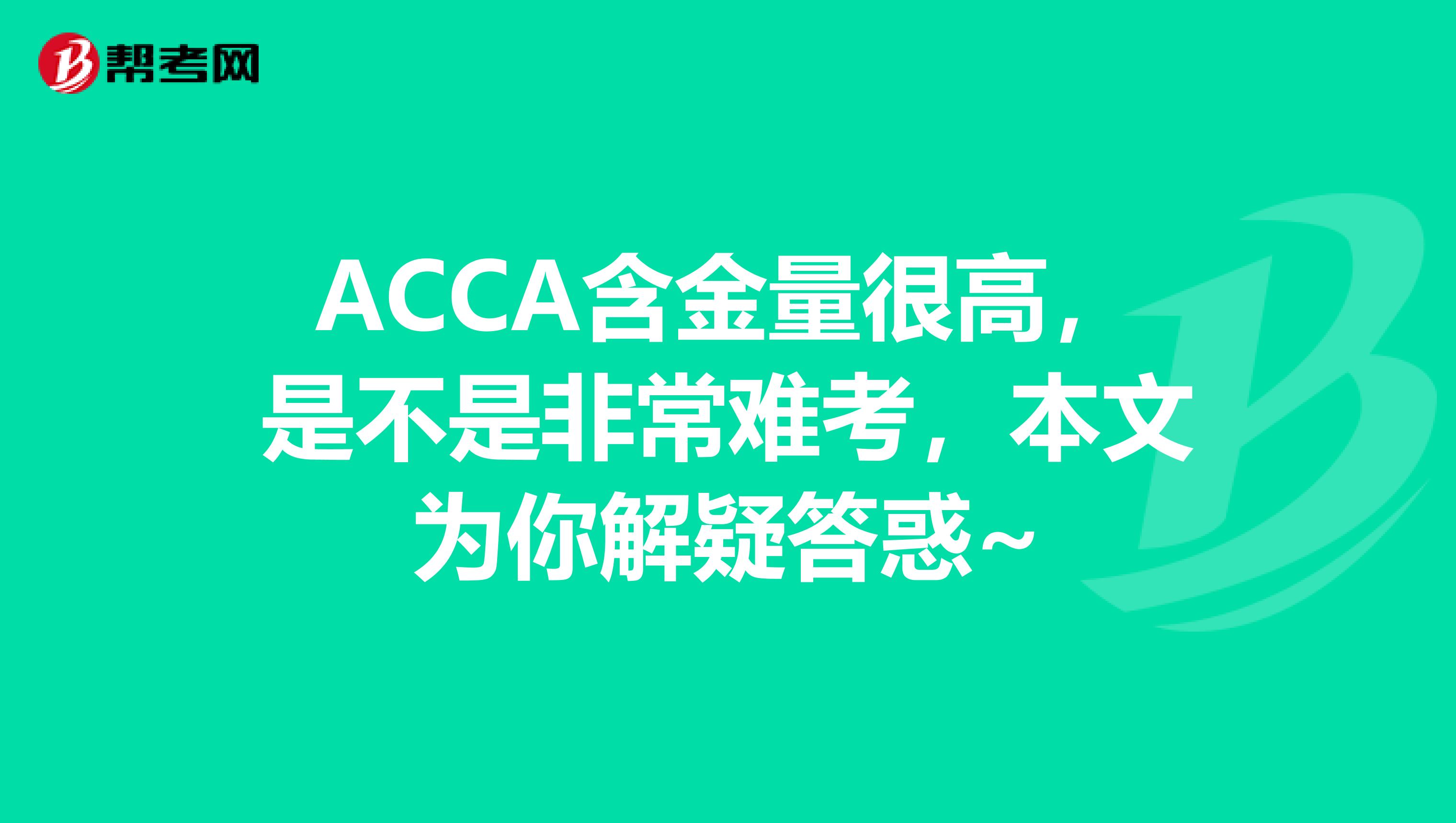 ACCA含金量很高，是不是非常难考，本文为你解疑答惑~