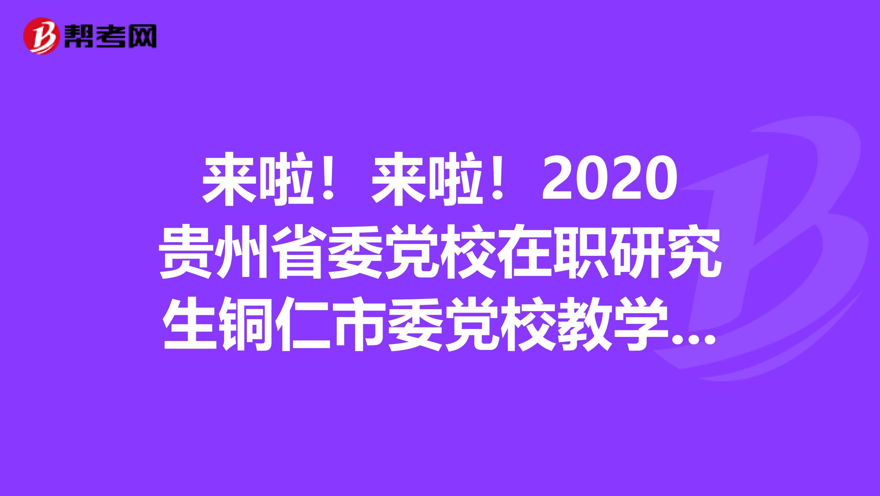 来啦！来啦！2020贵州省委党校在职研究生铜仁市委党校教学点招生公告