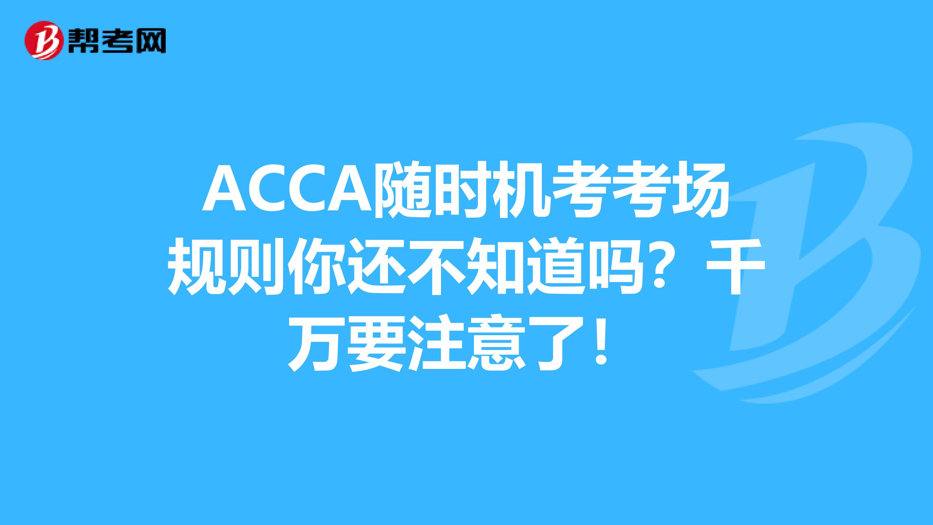 ACCA随时机考考场规则你还不知道吗？千万要注意了！