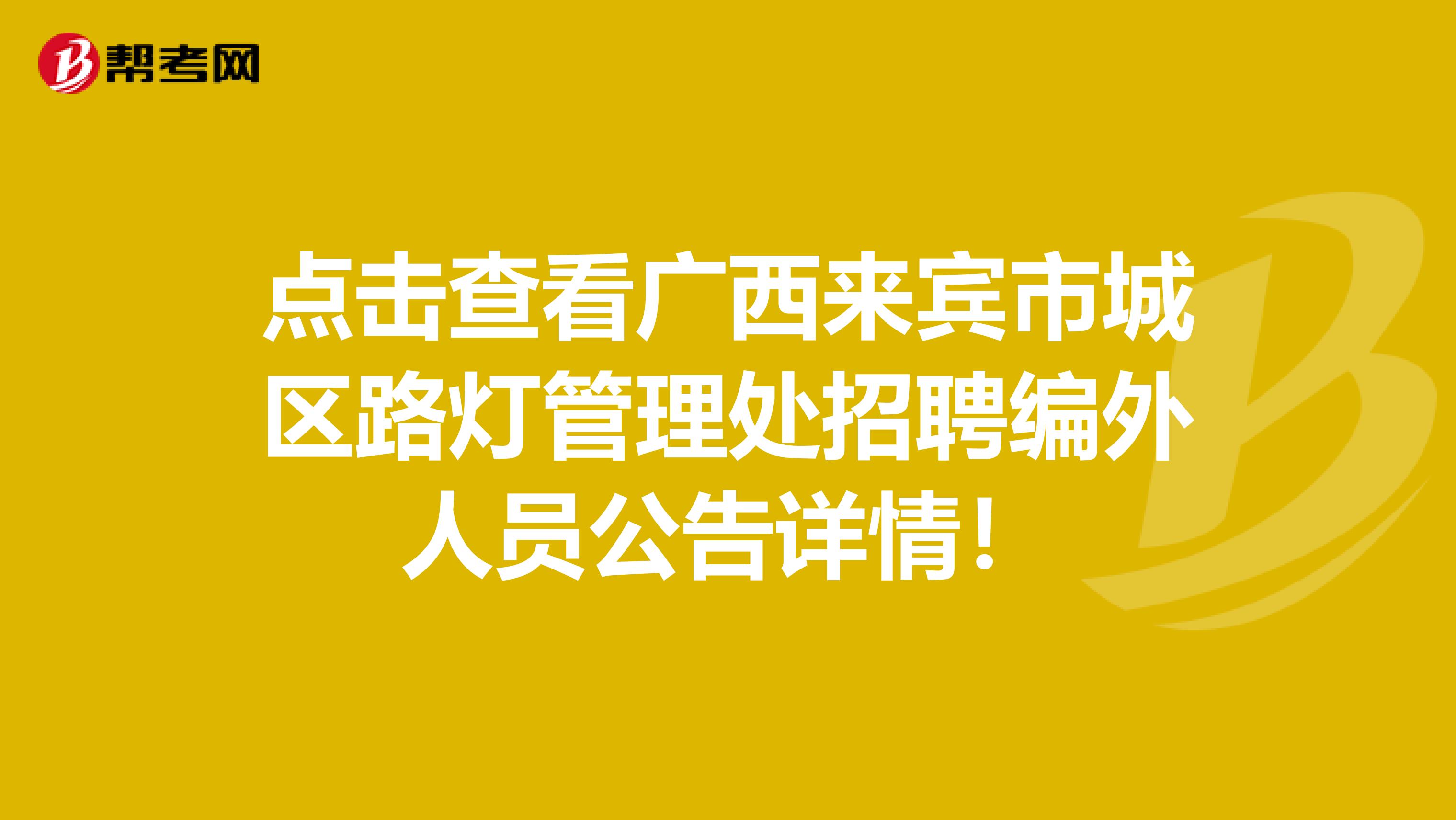 点击查看广西来宾市城区路灯管理处招聘编外人员公告详情！