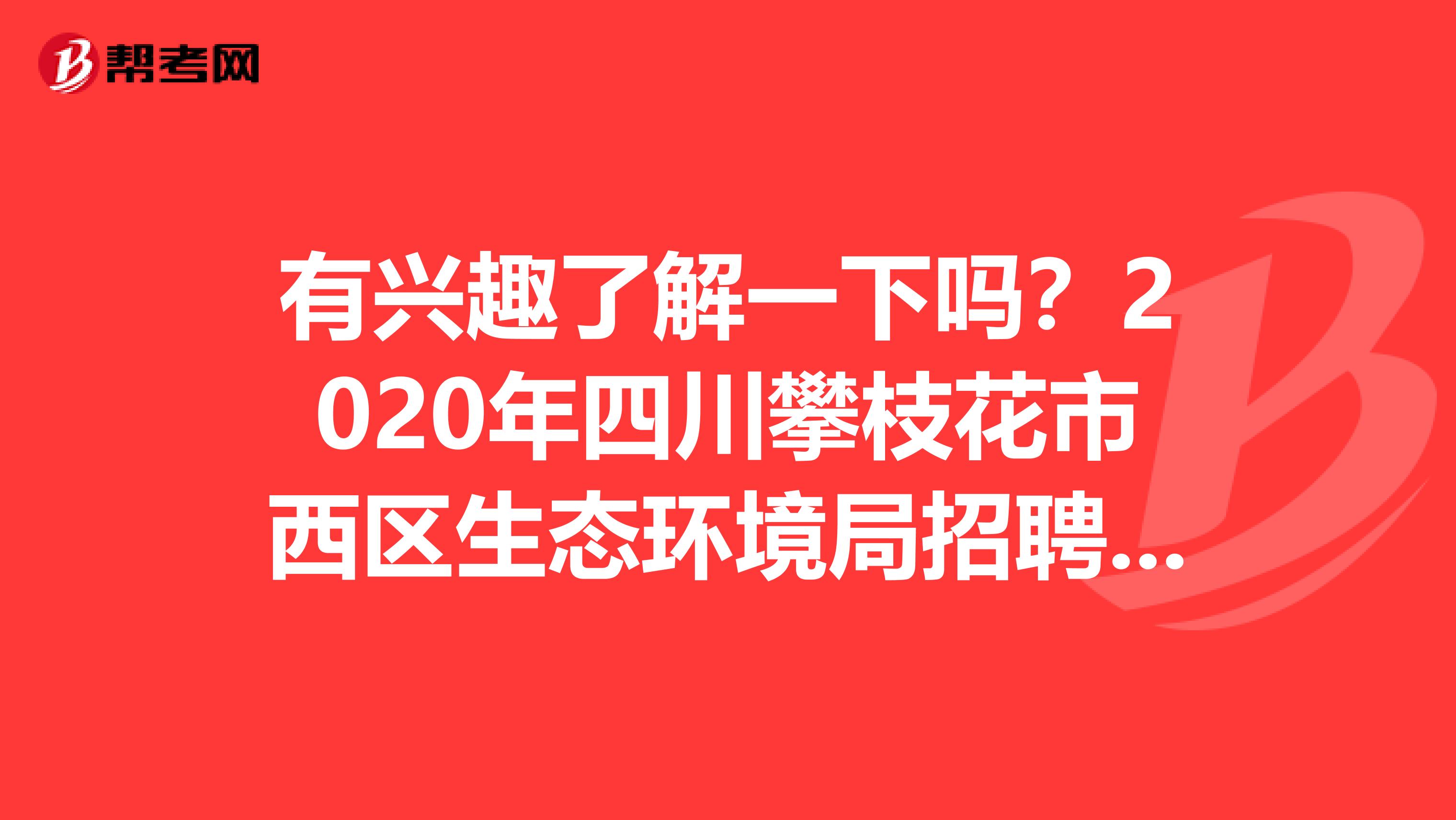 有兴趣了解一下吗？2020年四川攀枝花市西区生态环境局招聘临时人员1名！