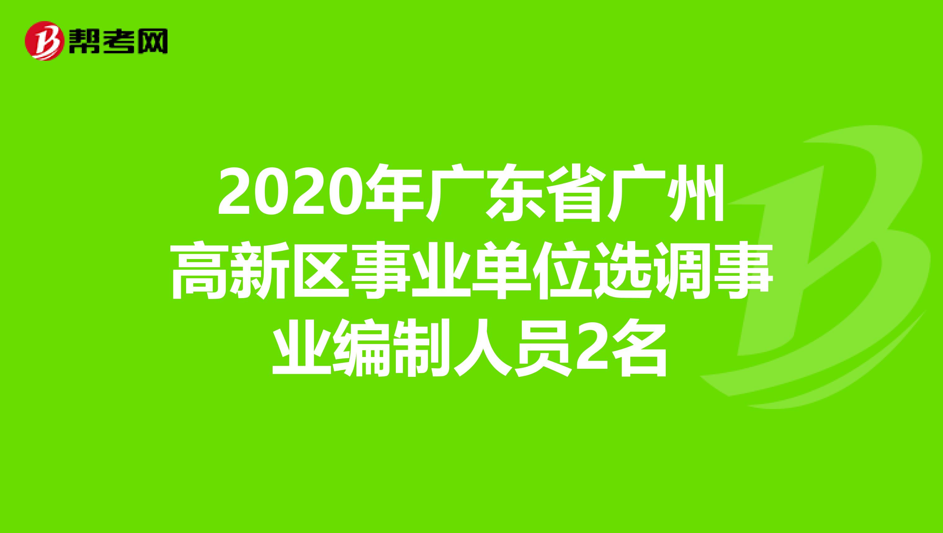 2020年广东省广州高新区事业单位选调事业编制人员2名