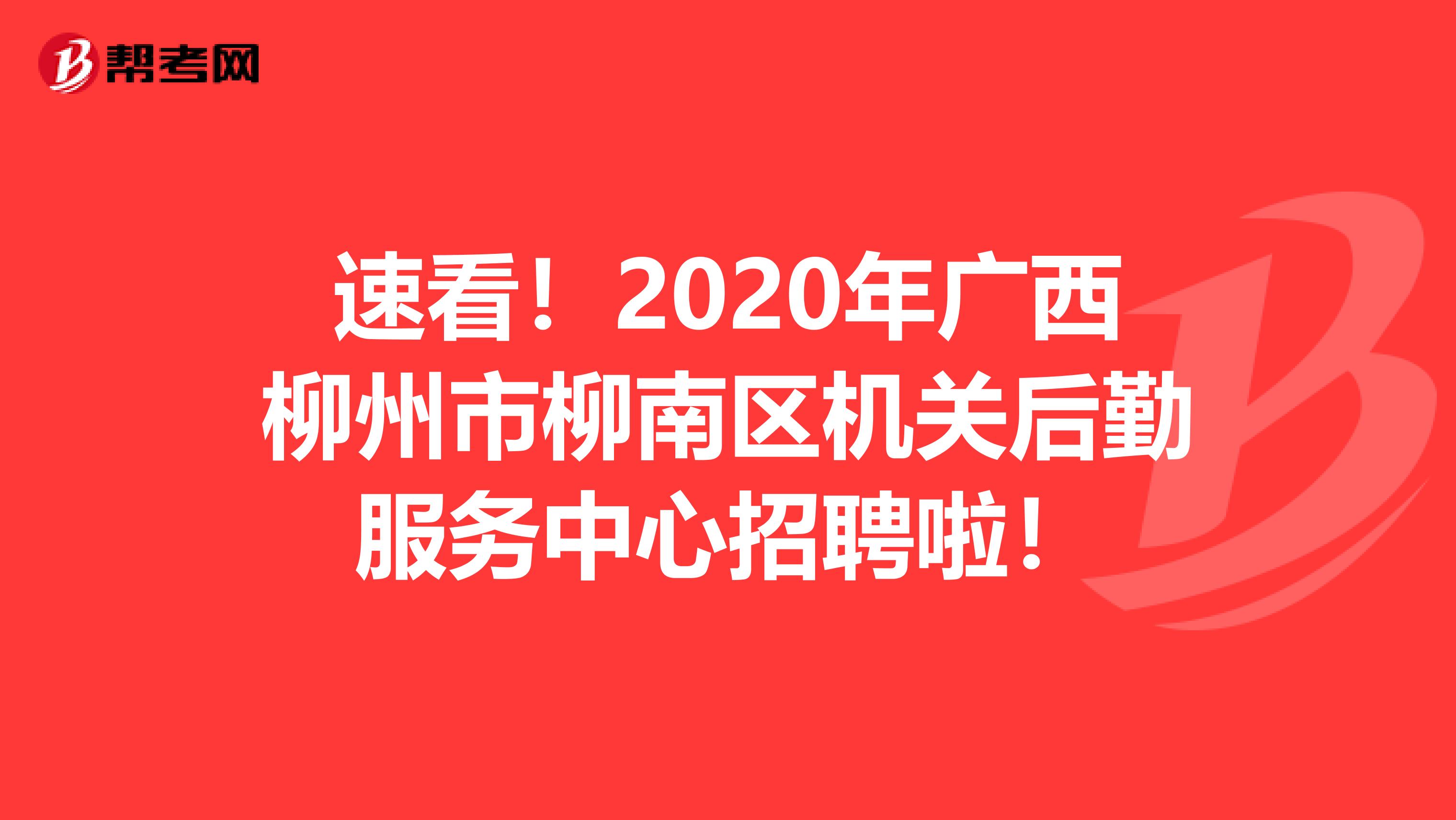 速看！2020年广西柳州市柳南区机关后勤服务中心招聘啦！