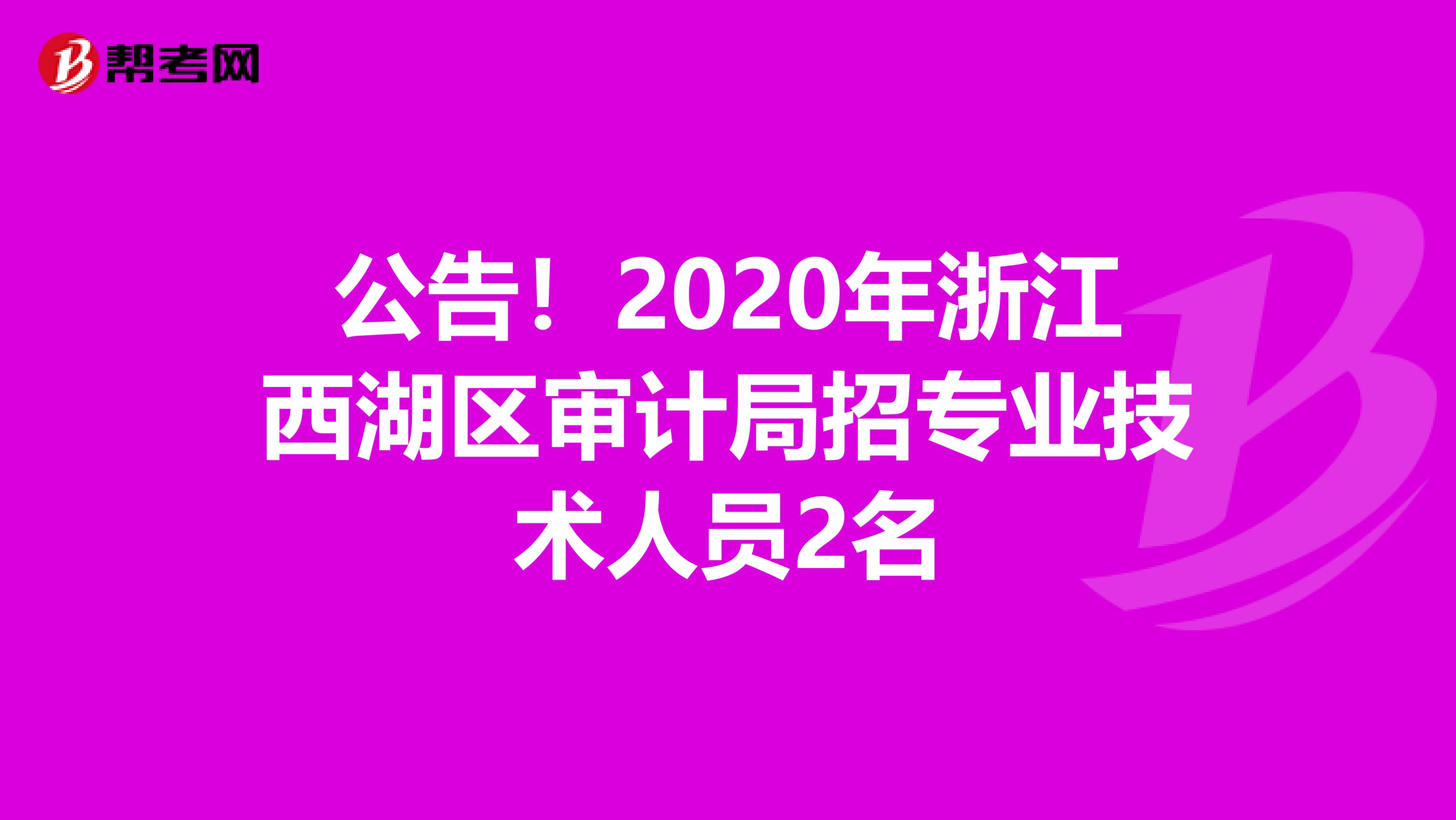 公告！2020年浙江西湖区审计局招专业技术人员2名
