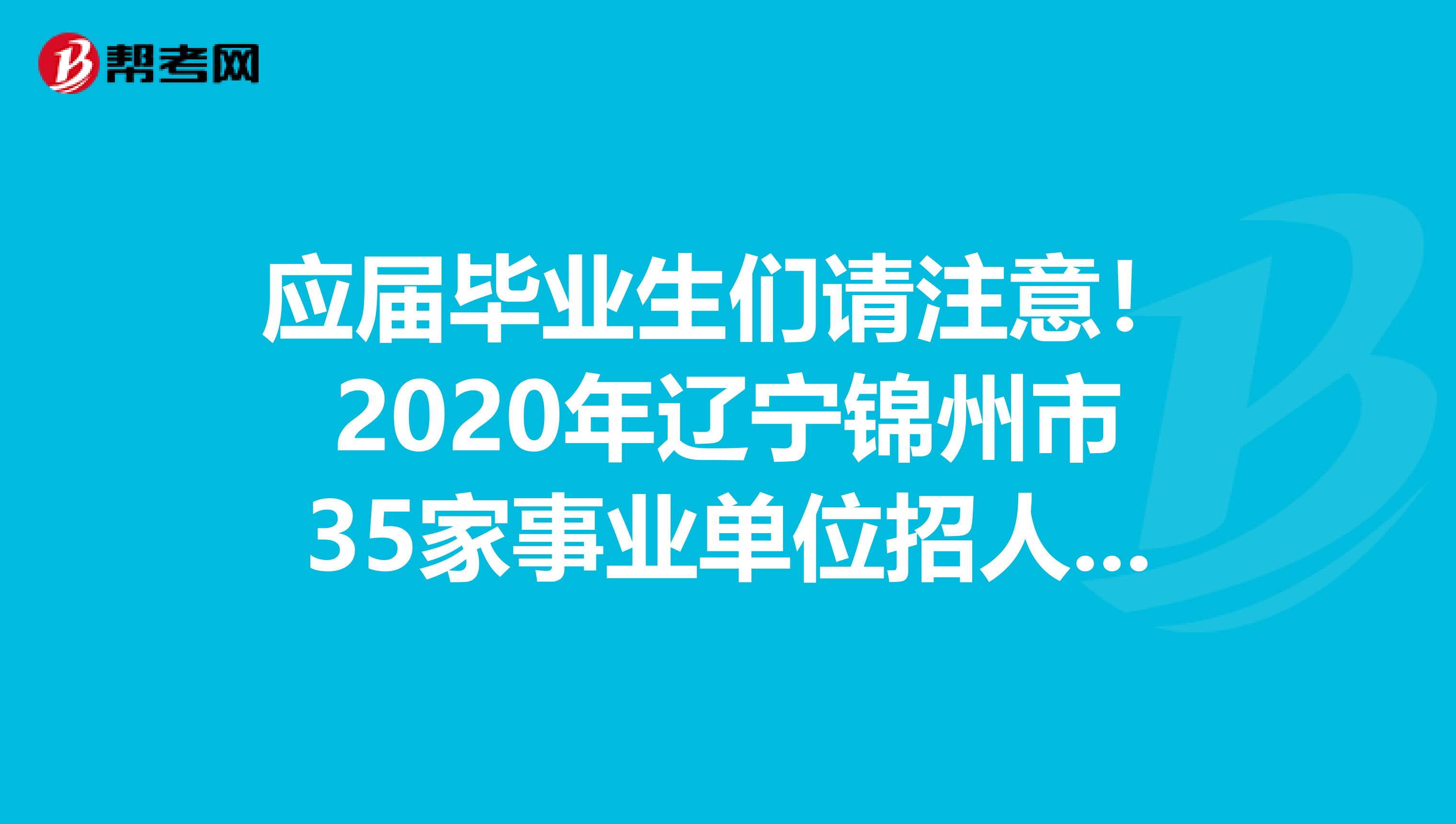 应届毕业生们请注意！2020年辽宁锦州市35家事业单位招人啦！