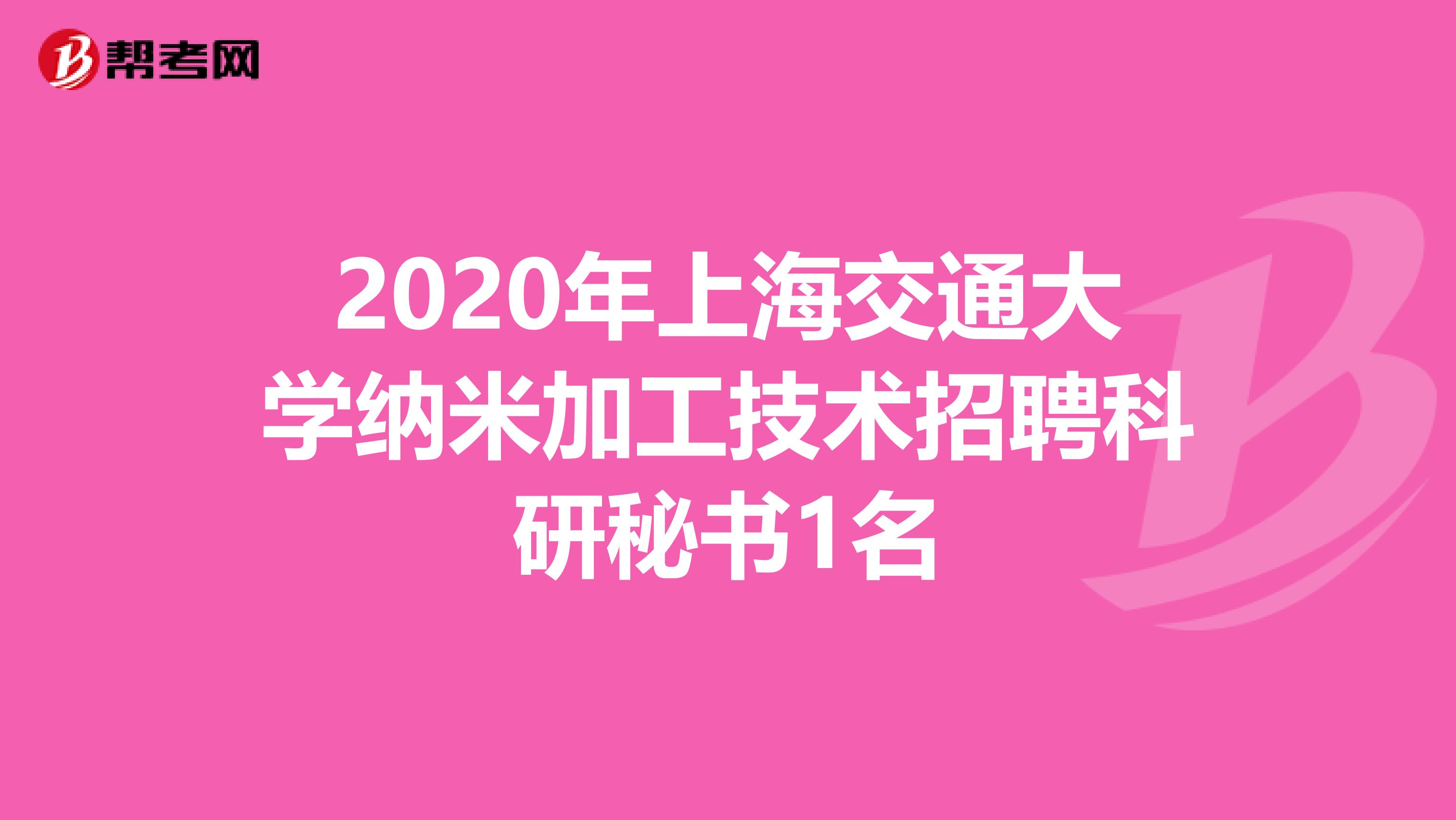 2020年上海交通大学纳米加工技术招聘科研秘书1名