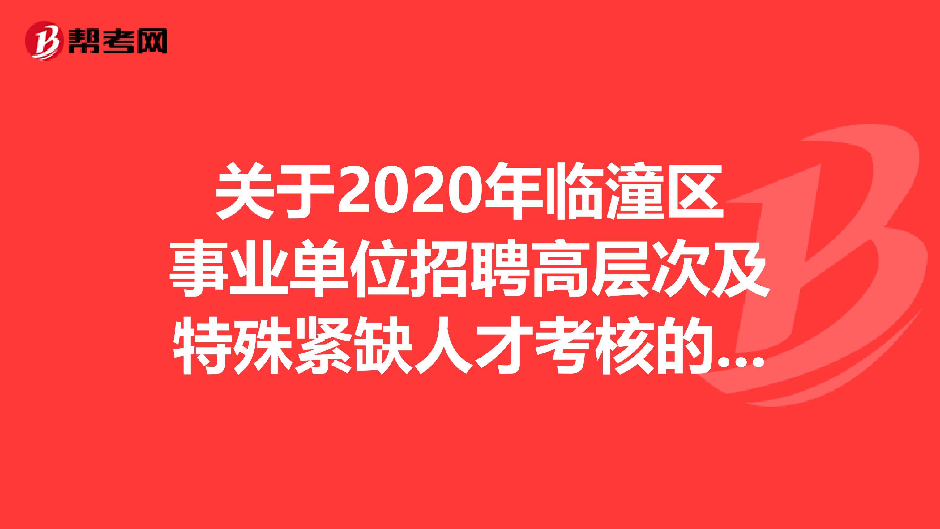 关于2020年临潼区事业单位招聘高层次及特殊紧缺人才考核的公告