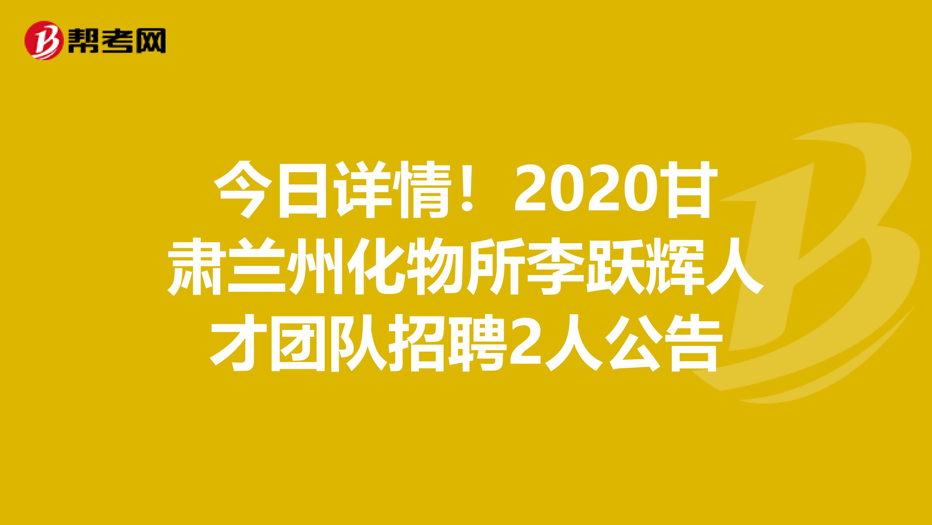 今日详情！2020甘肃兰州化物所李跃辉人才团队招聘2人公告