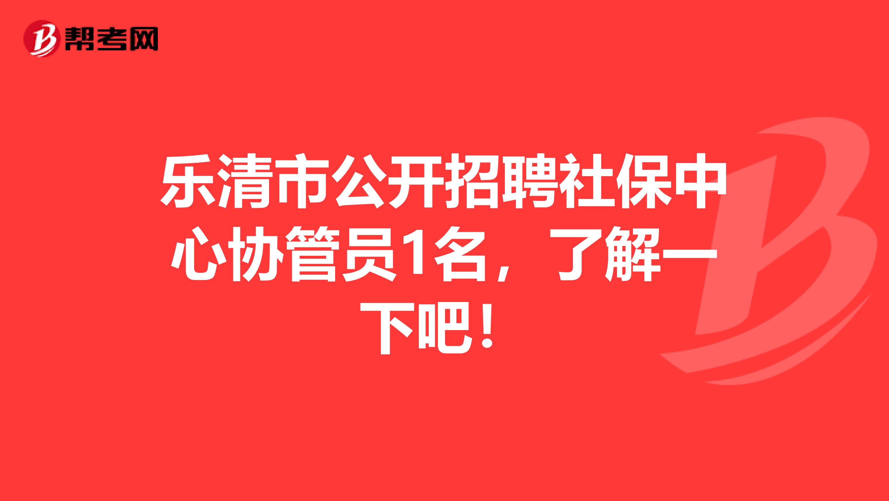 乐清市公开招聘社保中心协管员1名，了解一下吧！