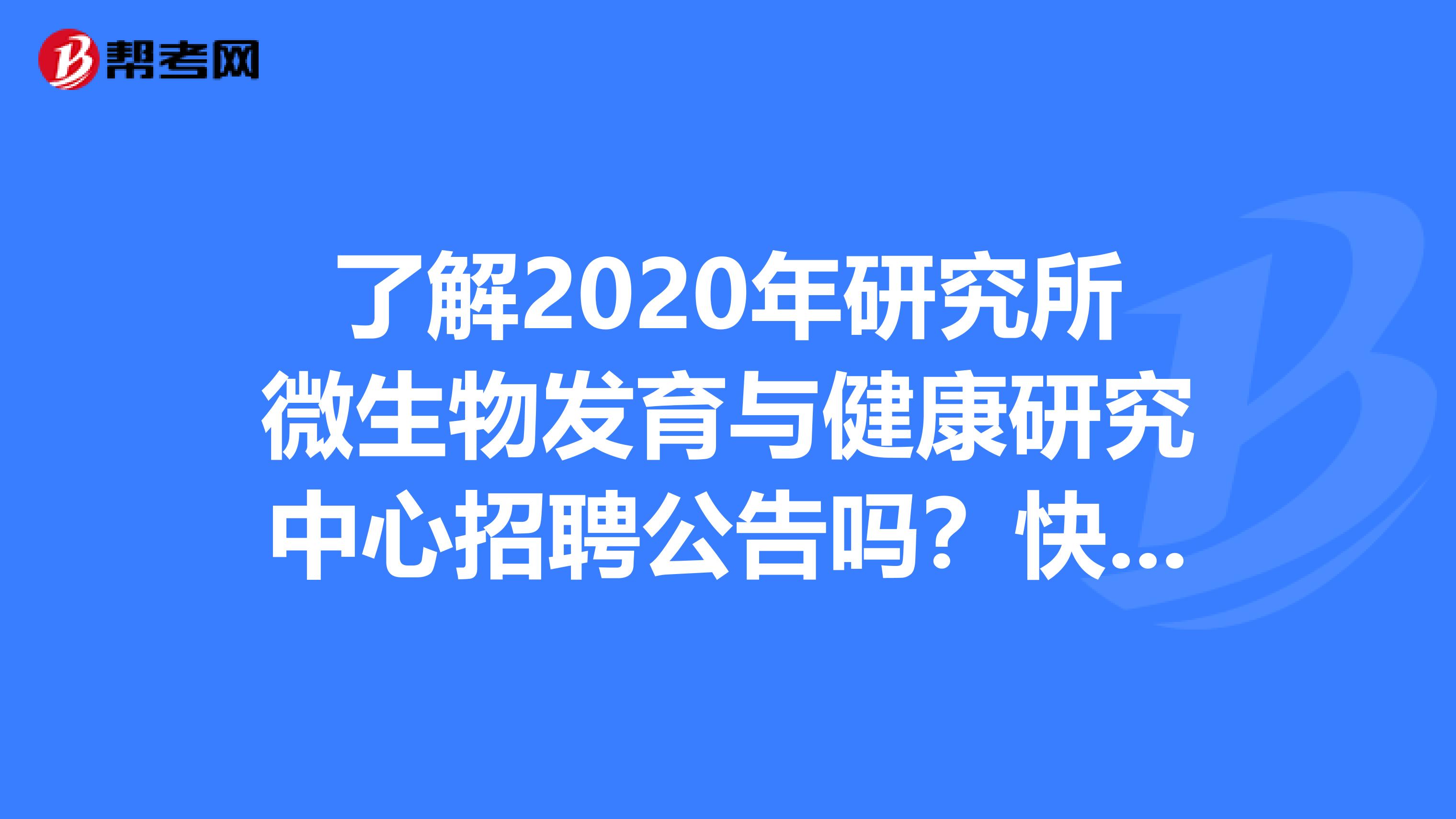 了解2020年研究所微生物发育与健康研究中心招聘公告吗？快来看吧！