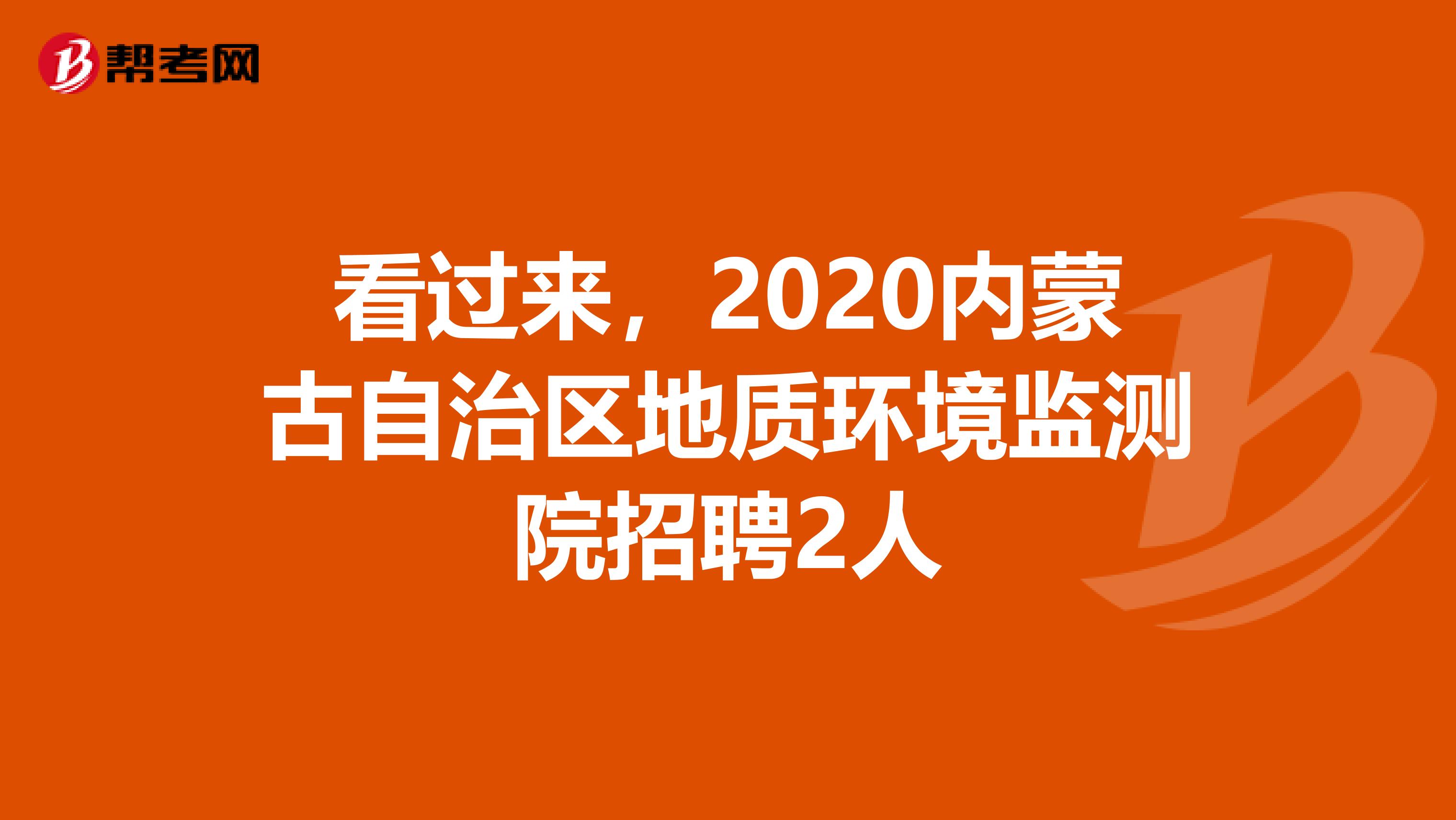 看过来，2020内蒙古自治区地质环境监测院招聘2人