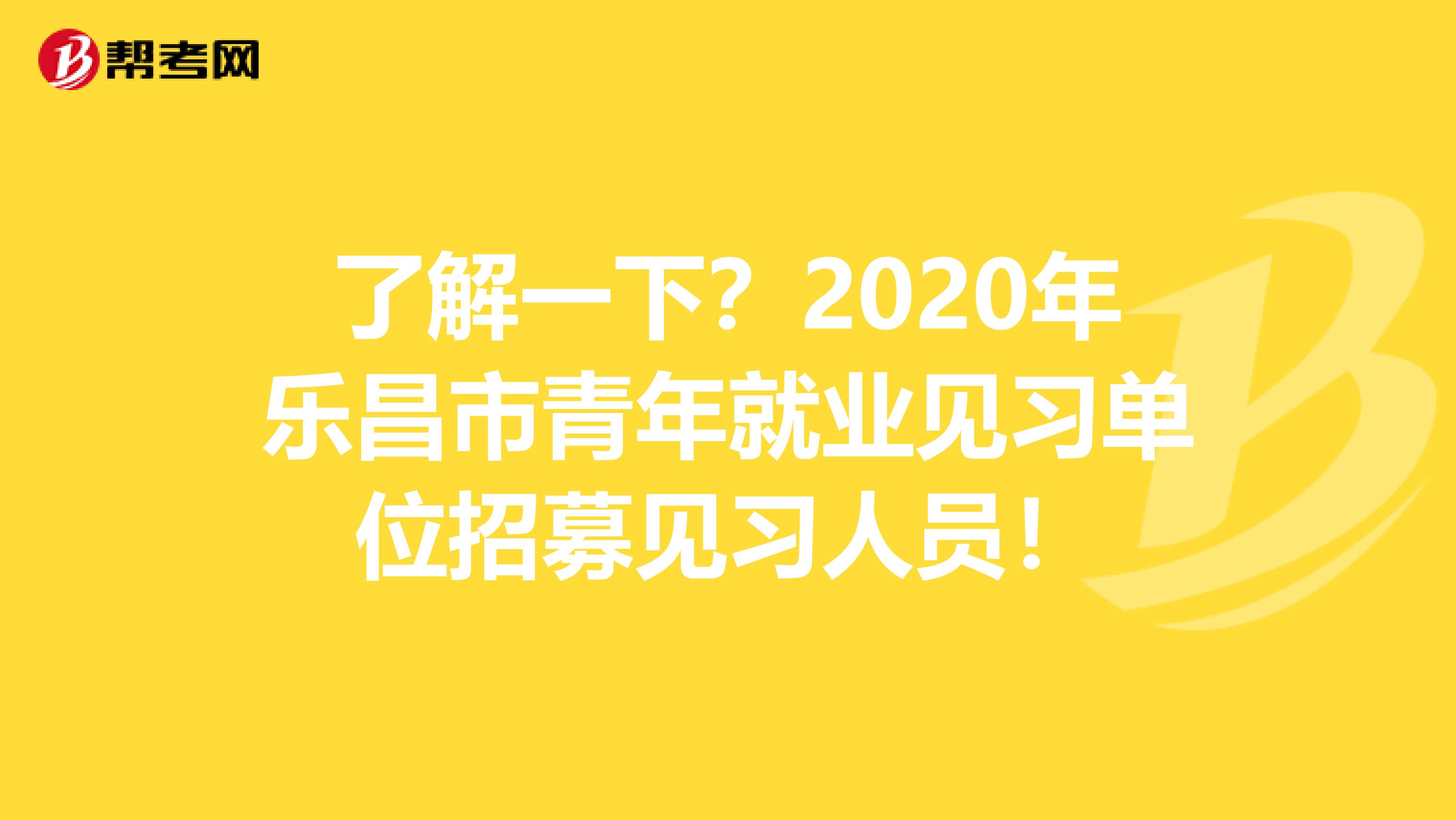 了解一下？2020年乐昌市青年就业见习单位招募见习人员！