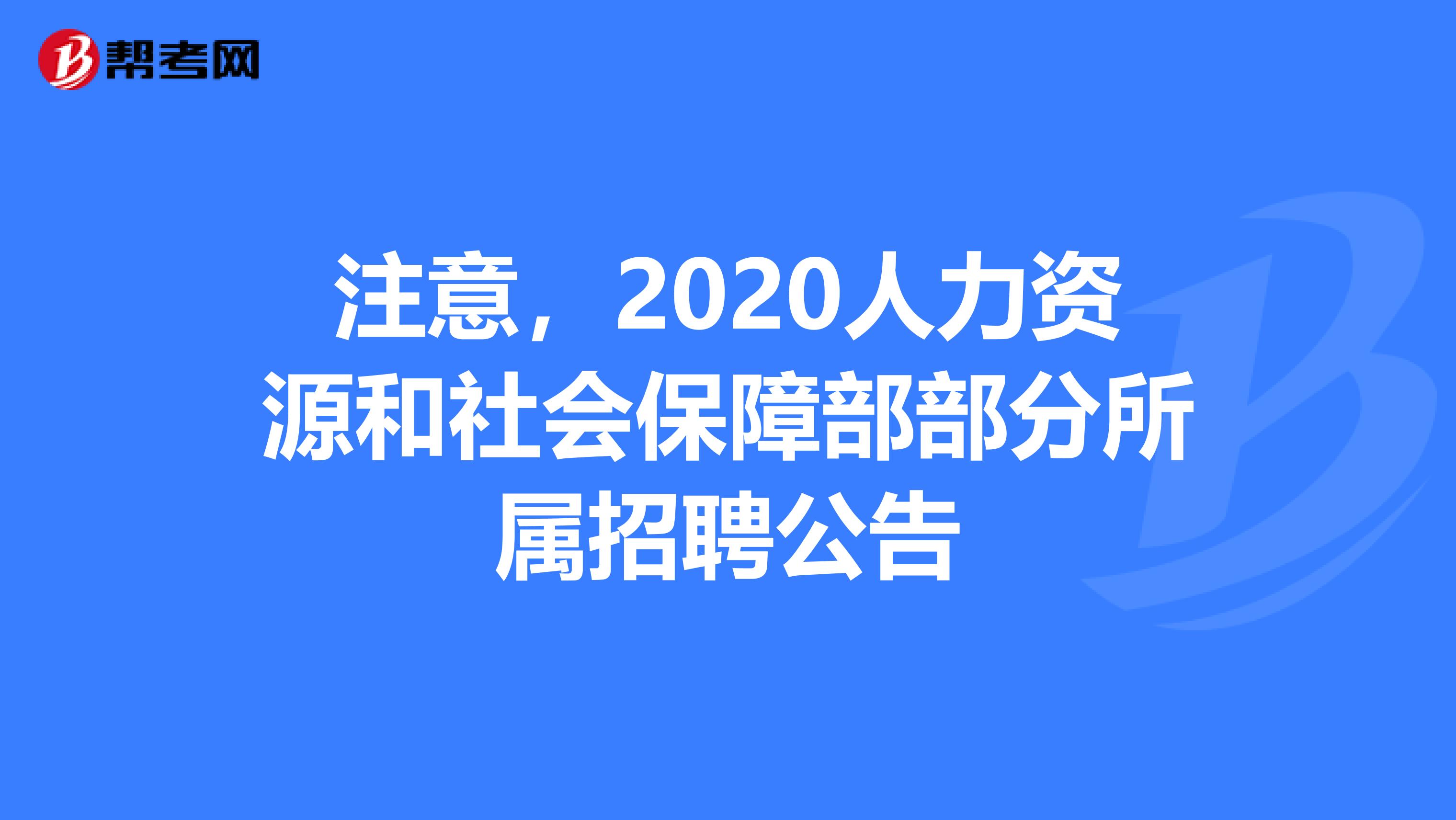 注意，2020人力资源和社会保障部部分所属招聘公告