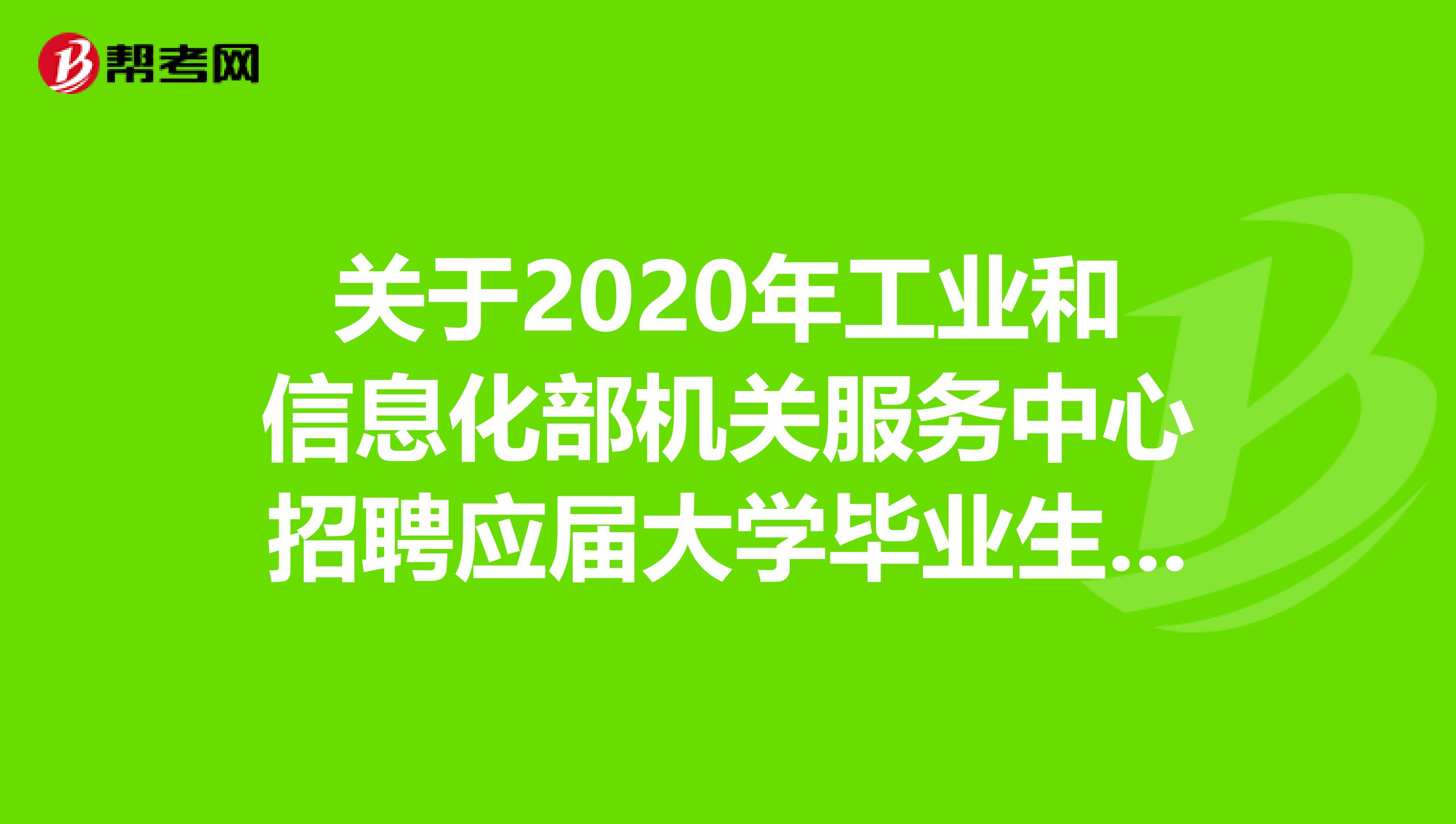 关于2020年工业和信息化部机关服务中心招聘应届大学毕业生的公告