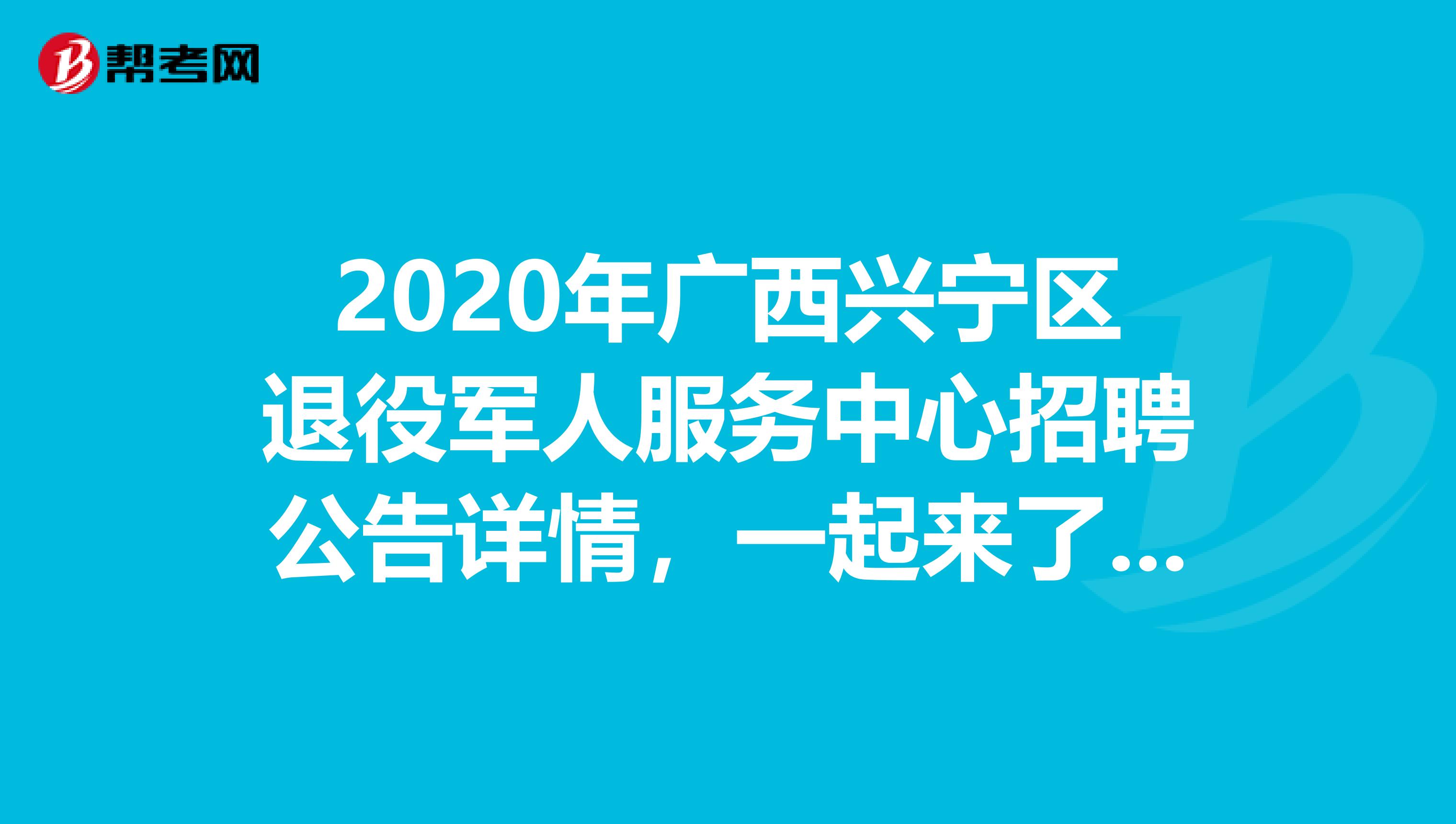 2020年广西兴宁区退役军人服务中心招聘公告详情，一起来了解一下！