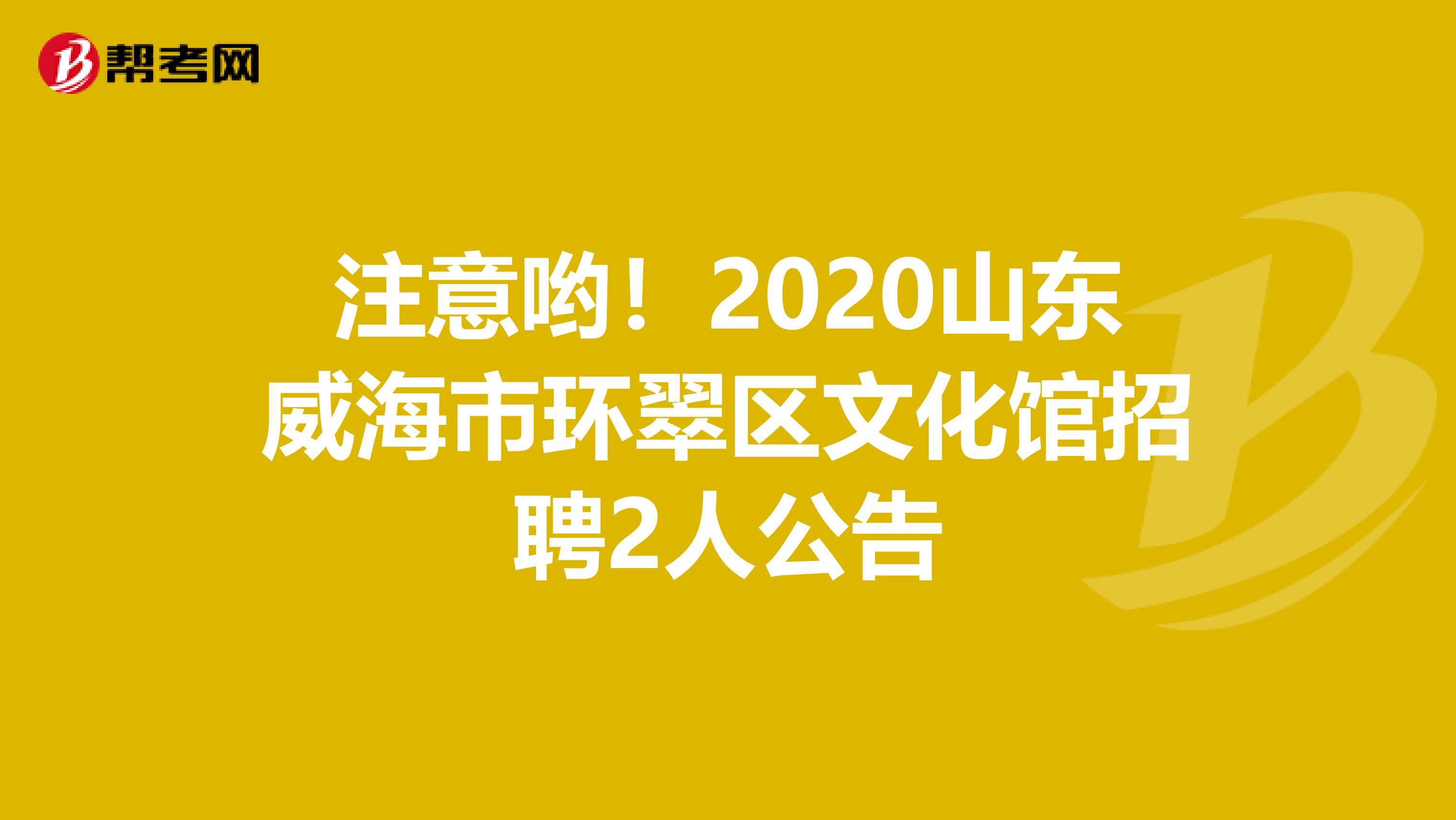注意哟！2020山东威海市环翠区文化馆招聘2人公告