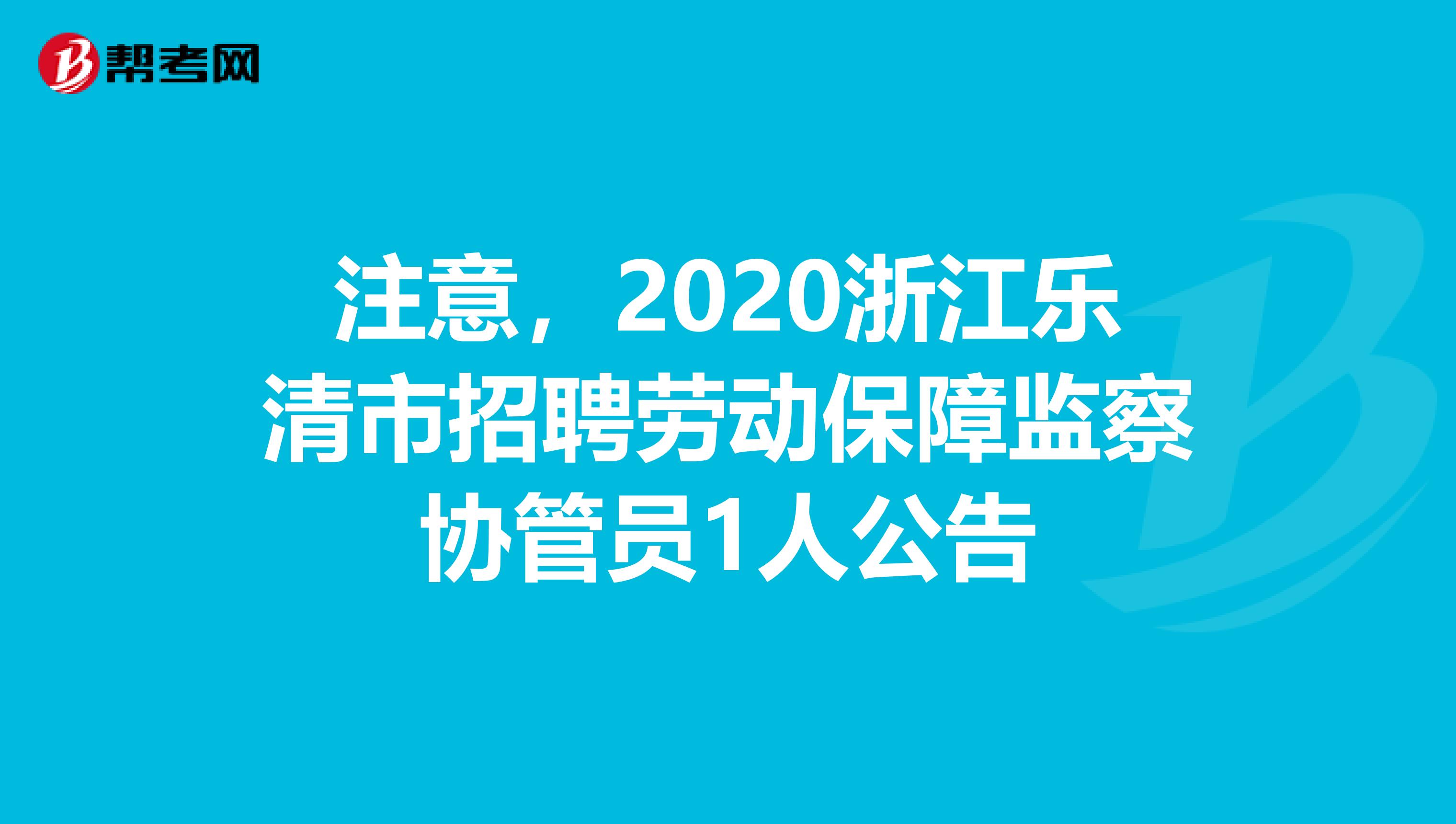 注意，2020浙江乐清市招聘劳动保障监察协管员1人公告