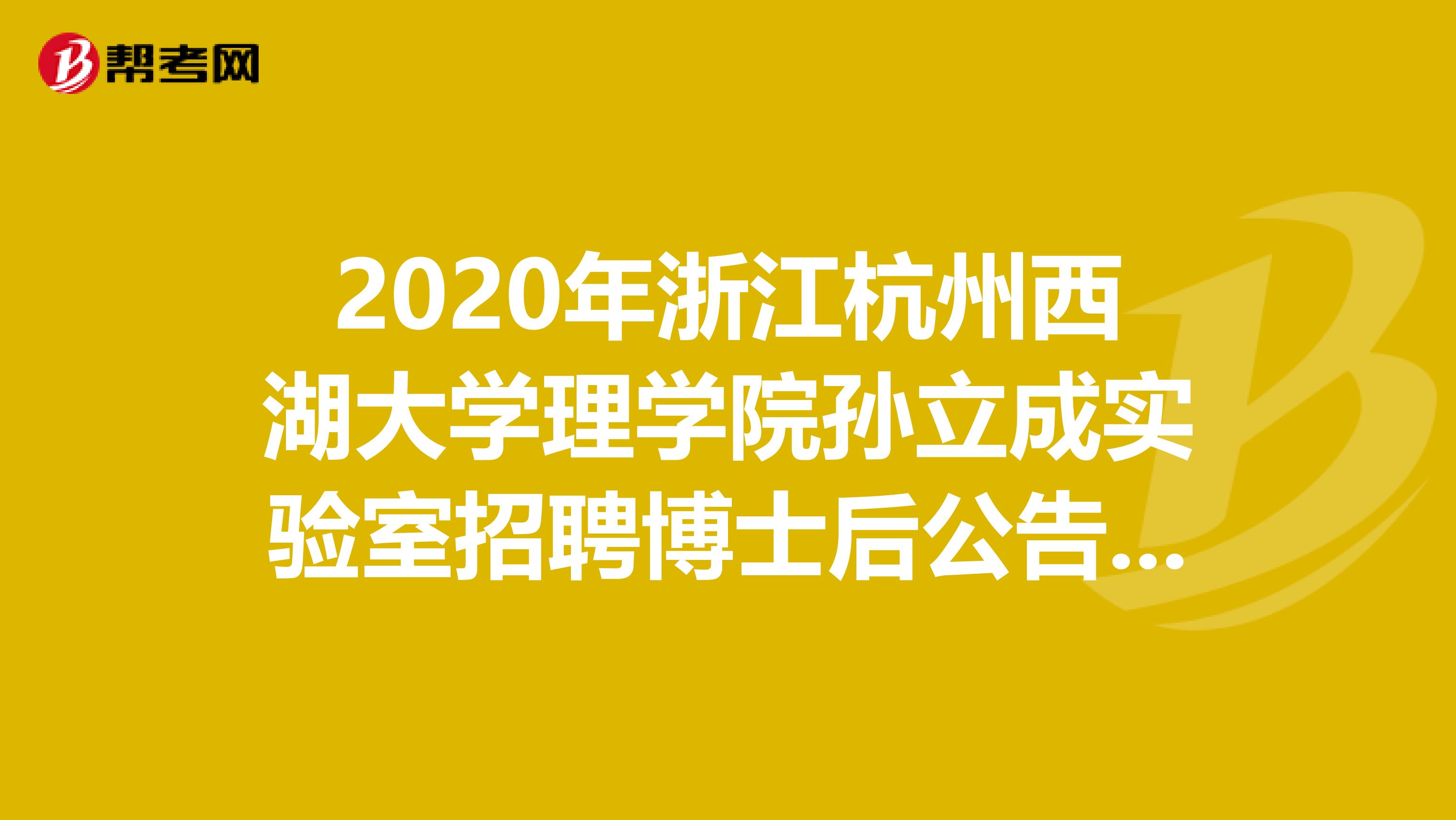 2020年浙江杭州西湖大学理学院孙立成实验室招聘博士后公告详情，来了解一下！