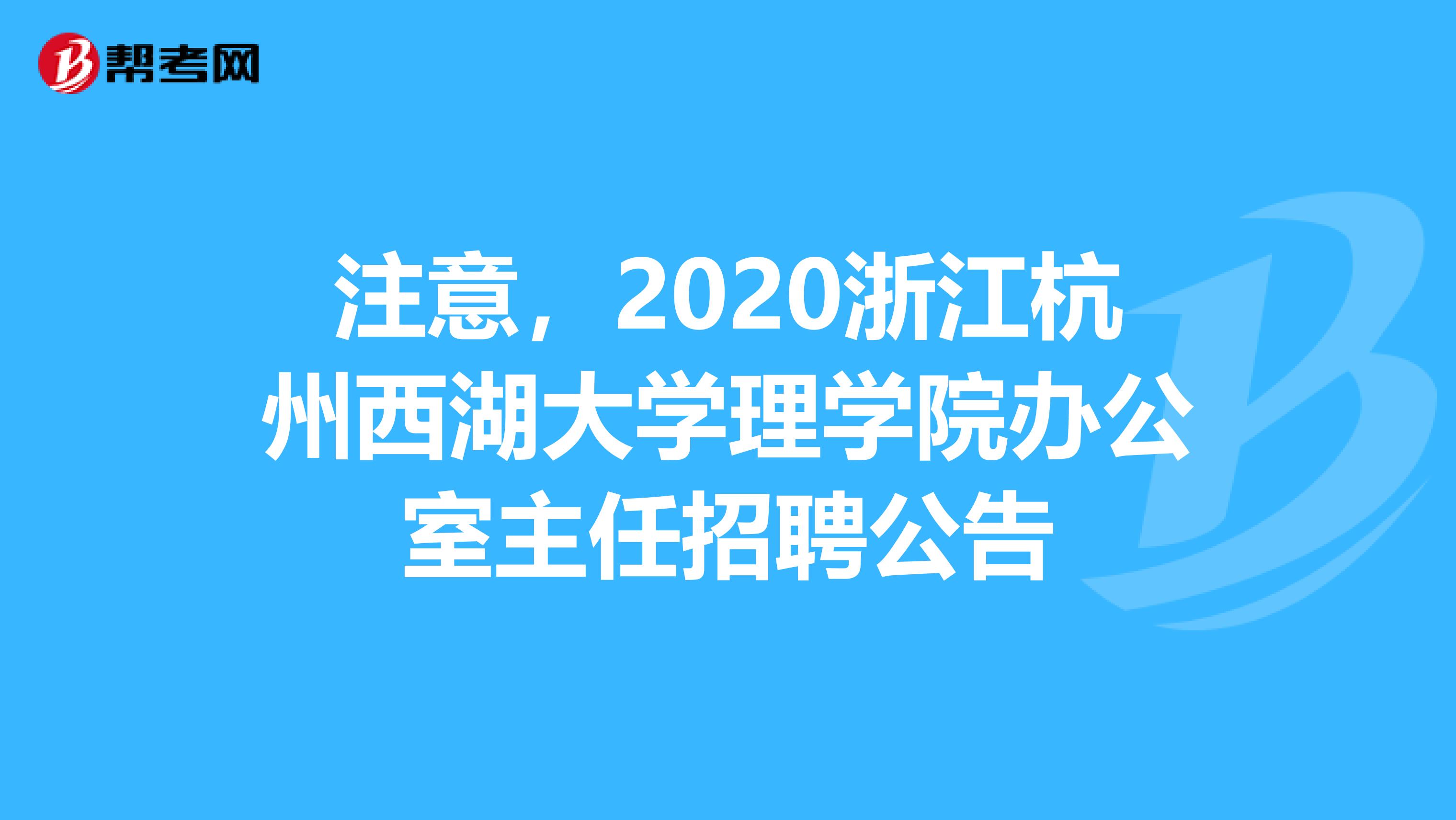 注意，2020浙江杭州西湖大学理学院办公室主任招聘公告