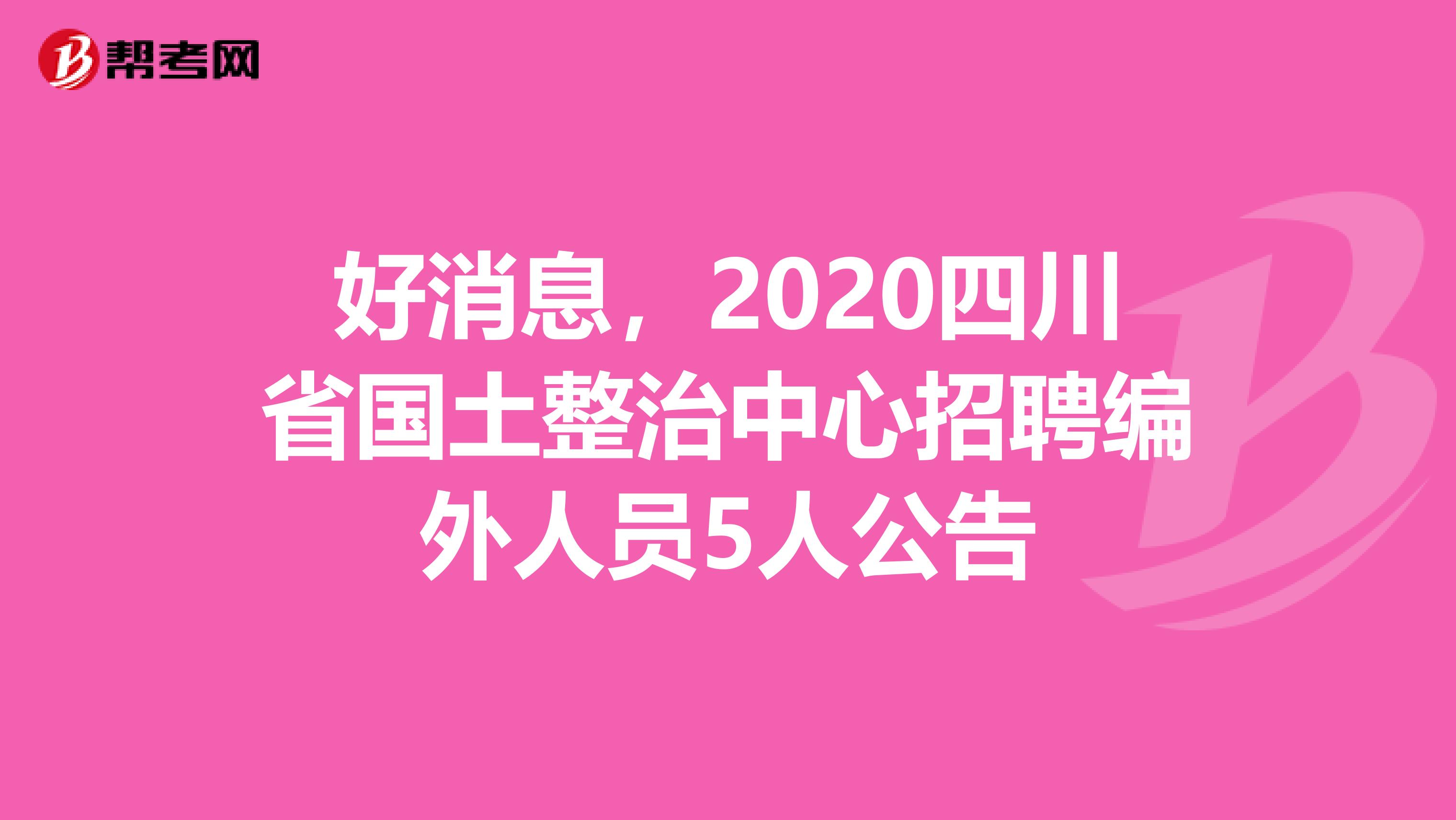 好消息，2020四川省国土整治中心招聘编外人员5人公告