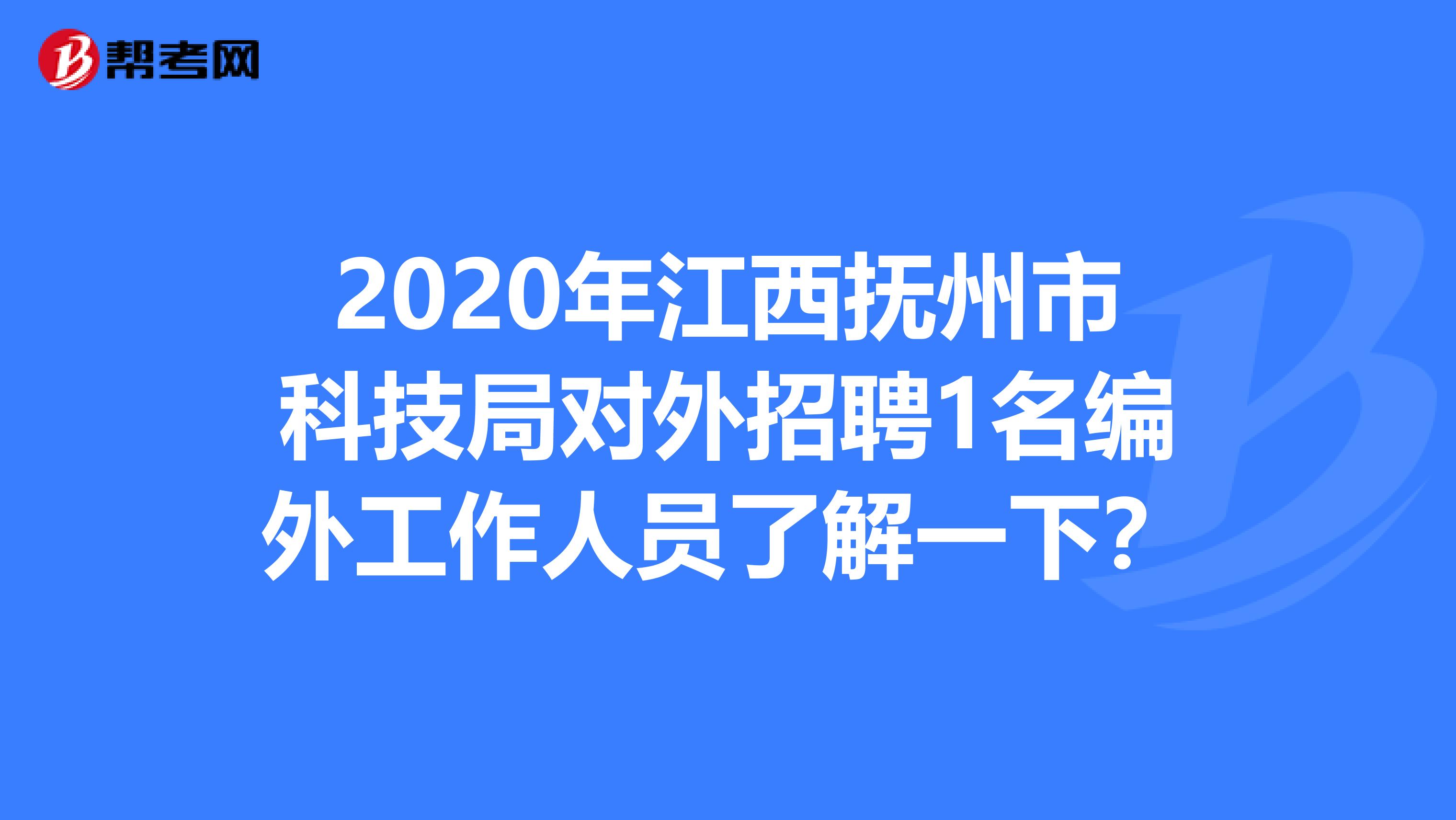 2020年江西抚州市科技局对外招聘1名编外工作人员了解一下？