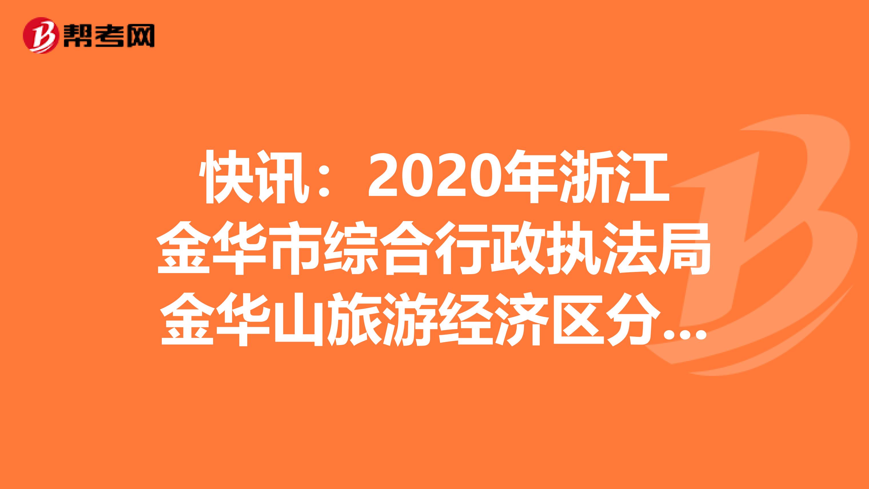 快讯：2020年浙江金华市综合行政执法局金华山旅游经济区分局招聘编外人员公告出来了