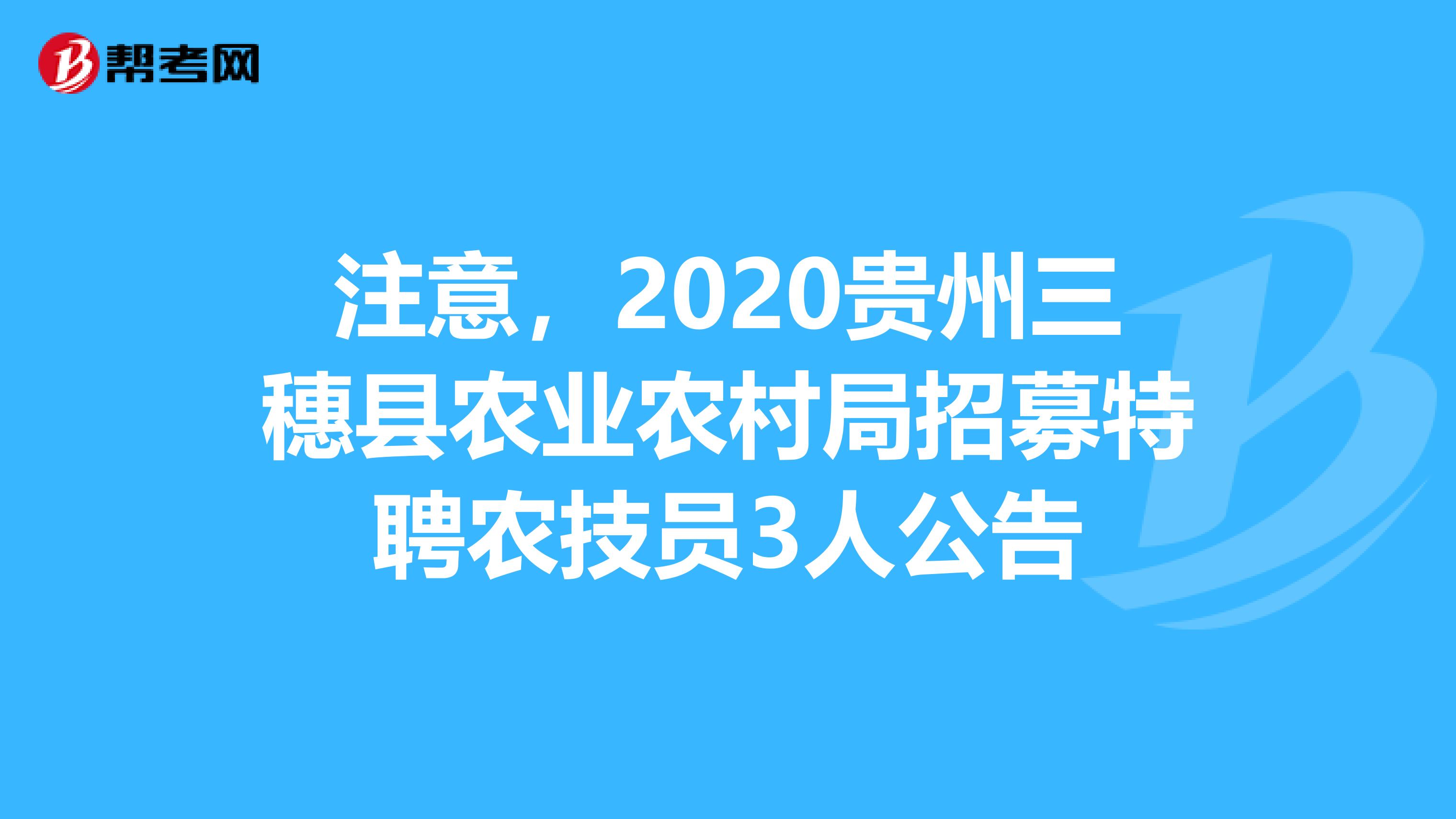 注意，2020贵州三穗县农业农村局招募特聘农技员3人公告