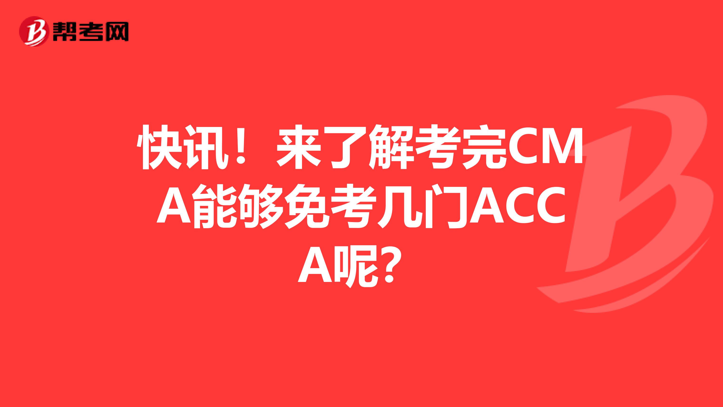 快讯！来了解考完CMA能够免考几门ACCA呢？