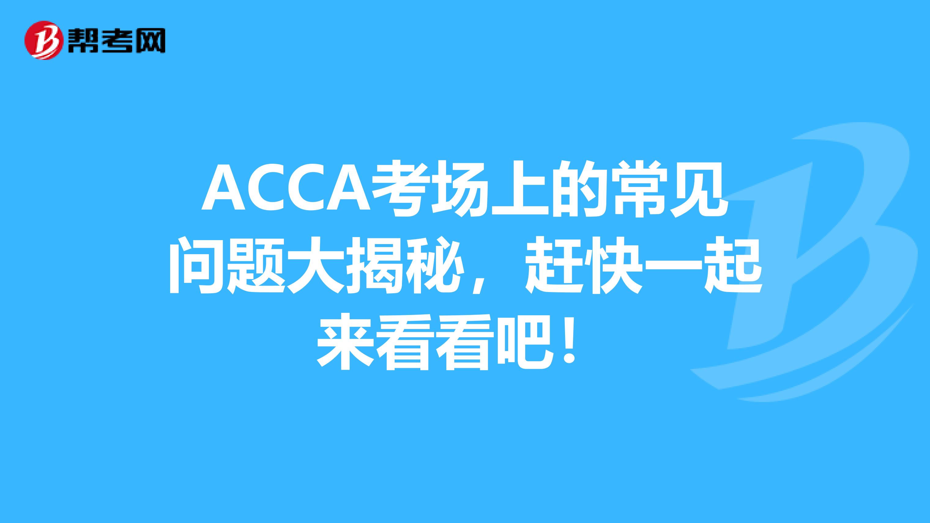 ACCA考场上的常见问题大揭秘，赶快一起来看看吧！