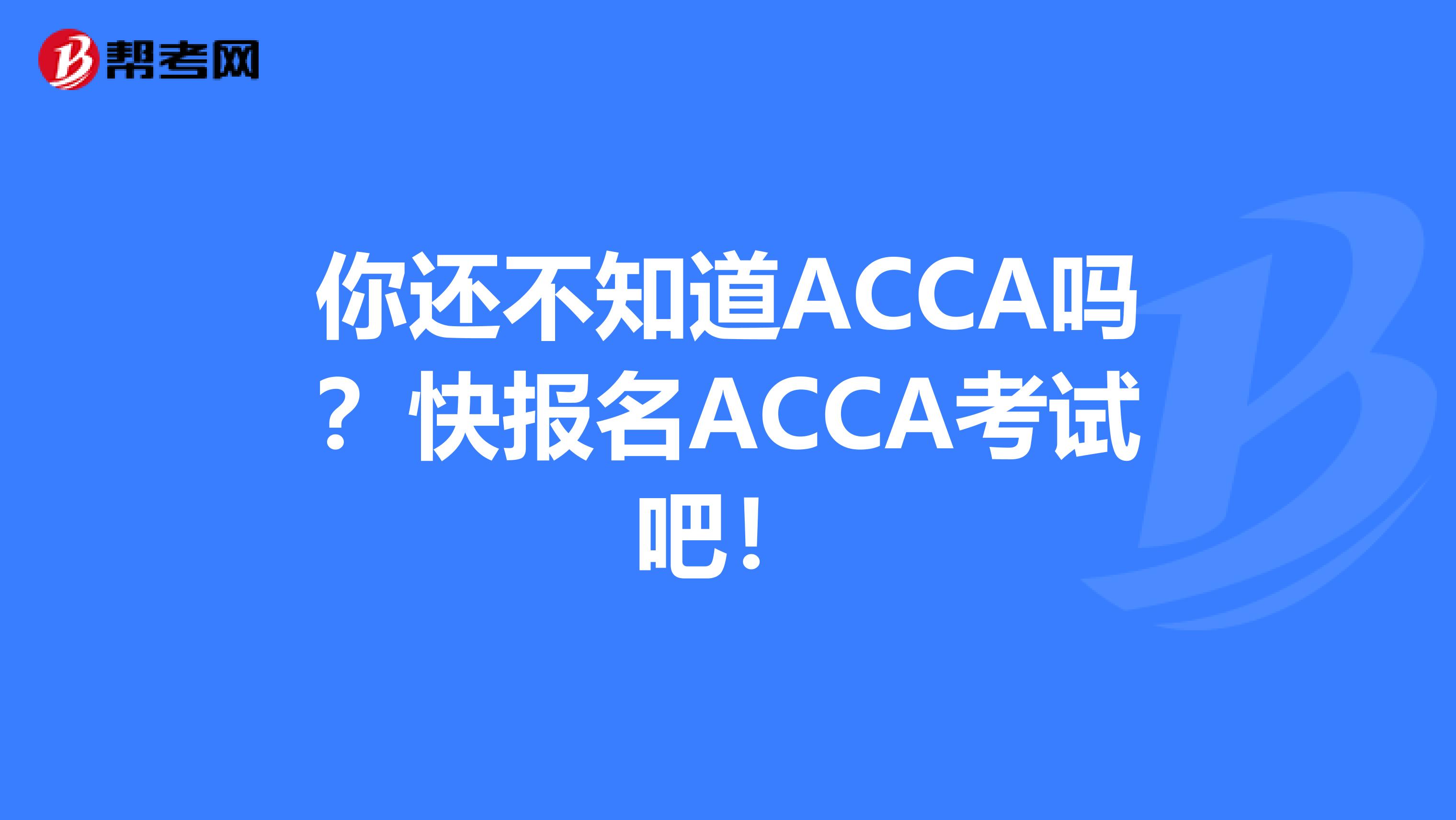 你还不知道ACCA吗？快报名ACCA考试吧！