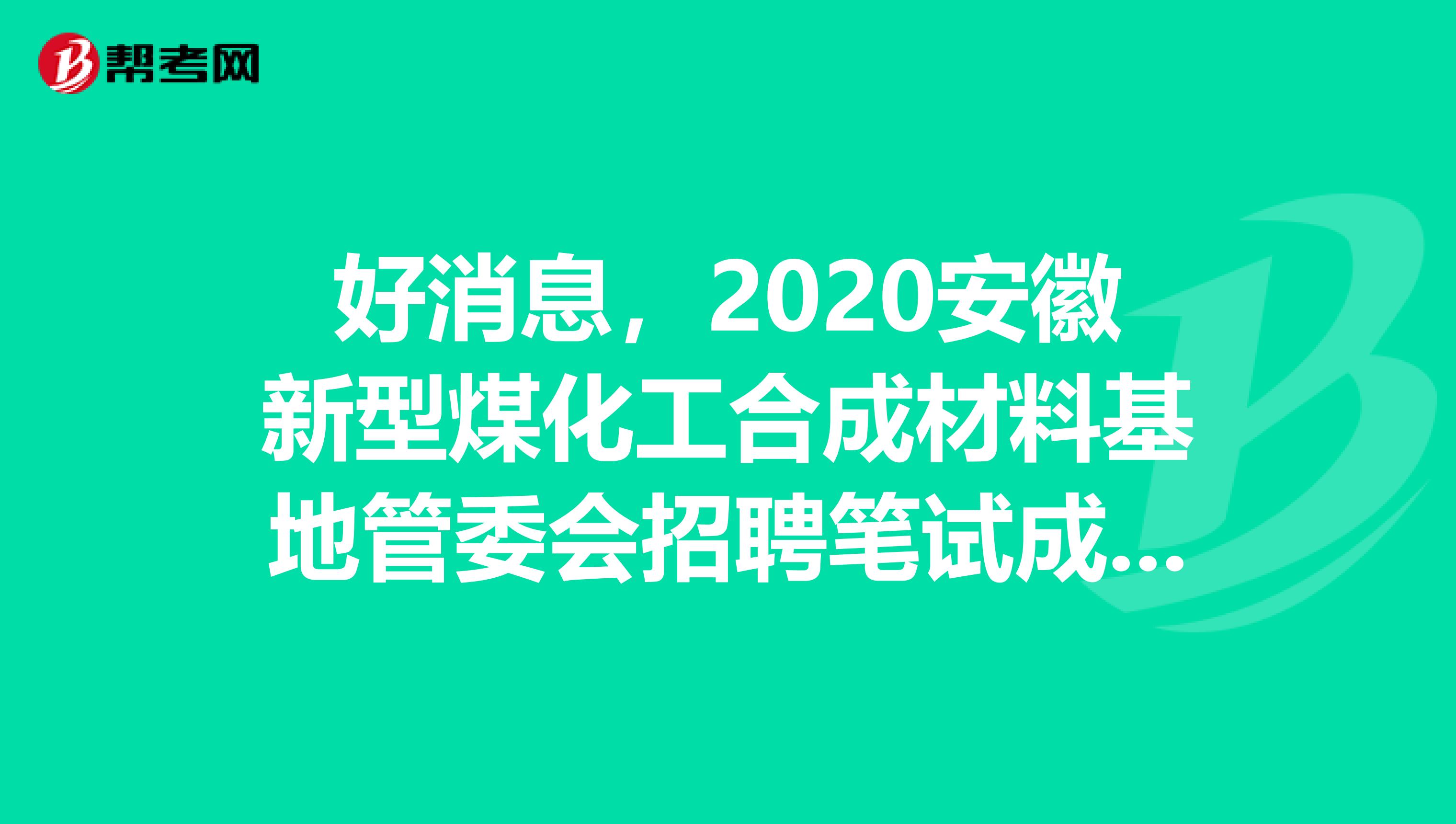 好消息，2020安徽新型煤化工合成材料基地管委会招聘笔试成绩公告