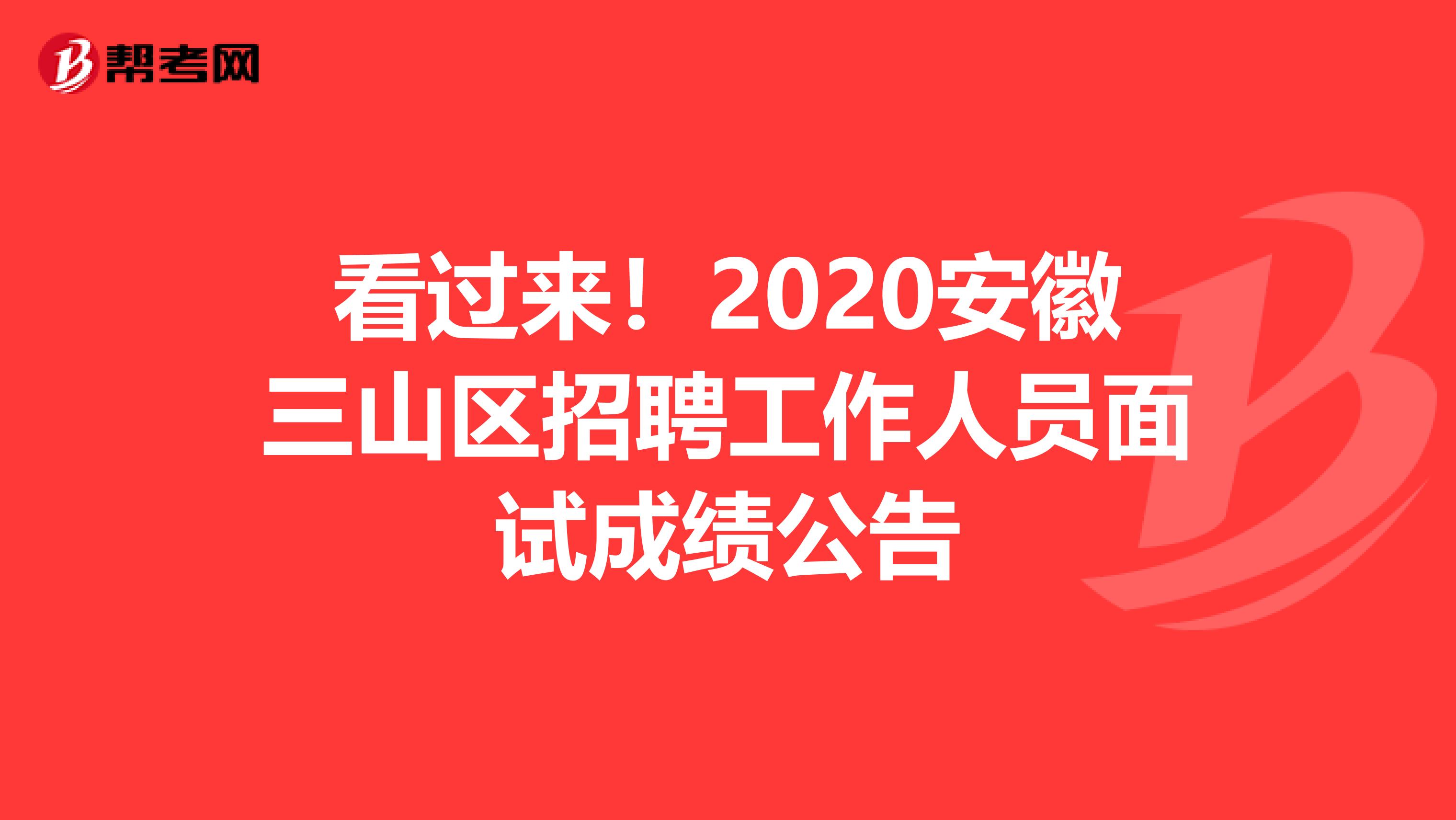 看过来！2020安徽三山区招聘工作人员面试成绩公告