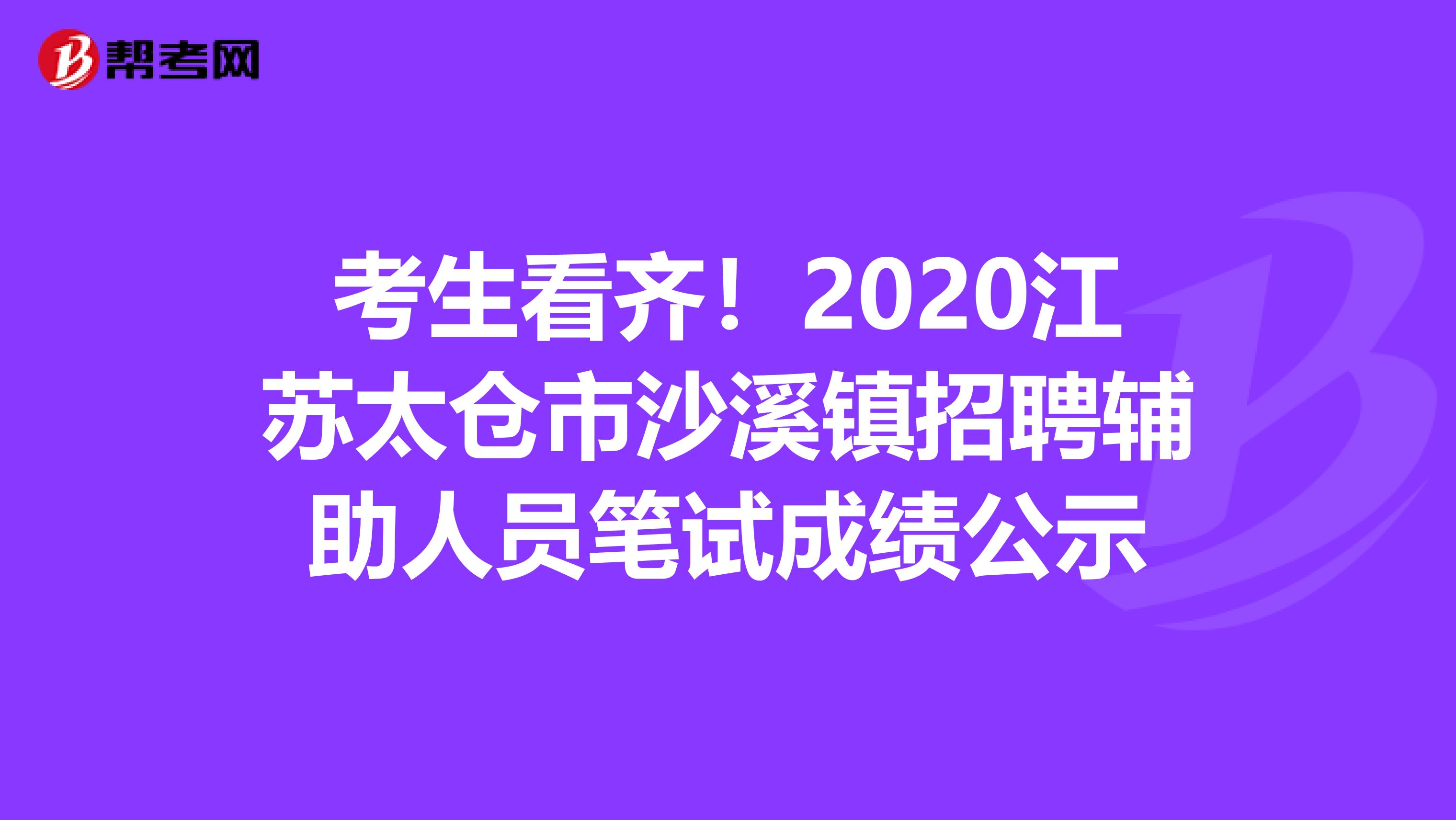 考生看齐！2020江苏太仓市沙溪镇招聘辅助人员笔试成绩公示