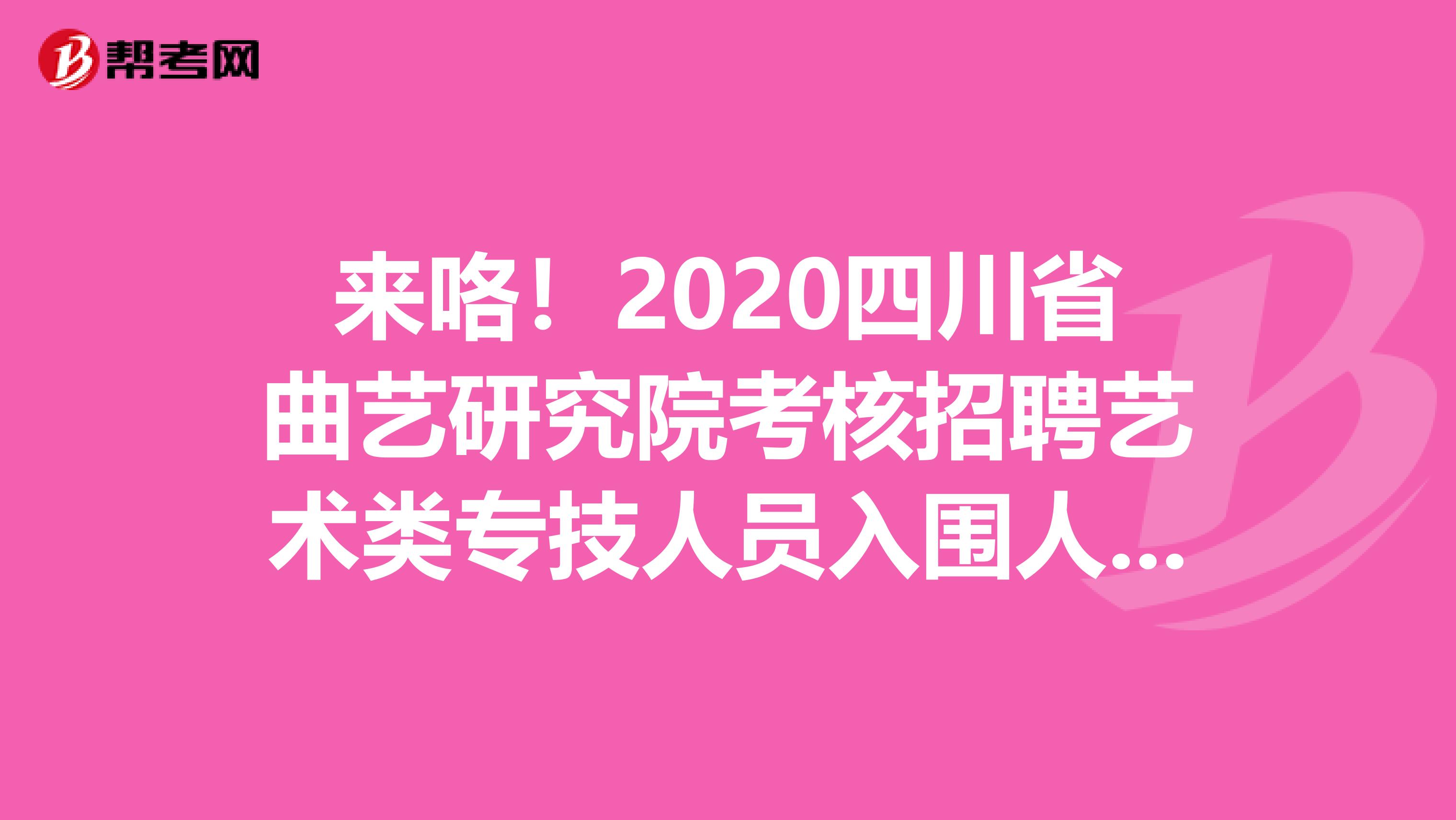 来咯！2020四川省曲艺研究院考核招聘艺术类专技人员入围人员考核总成绩及体检名单公告