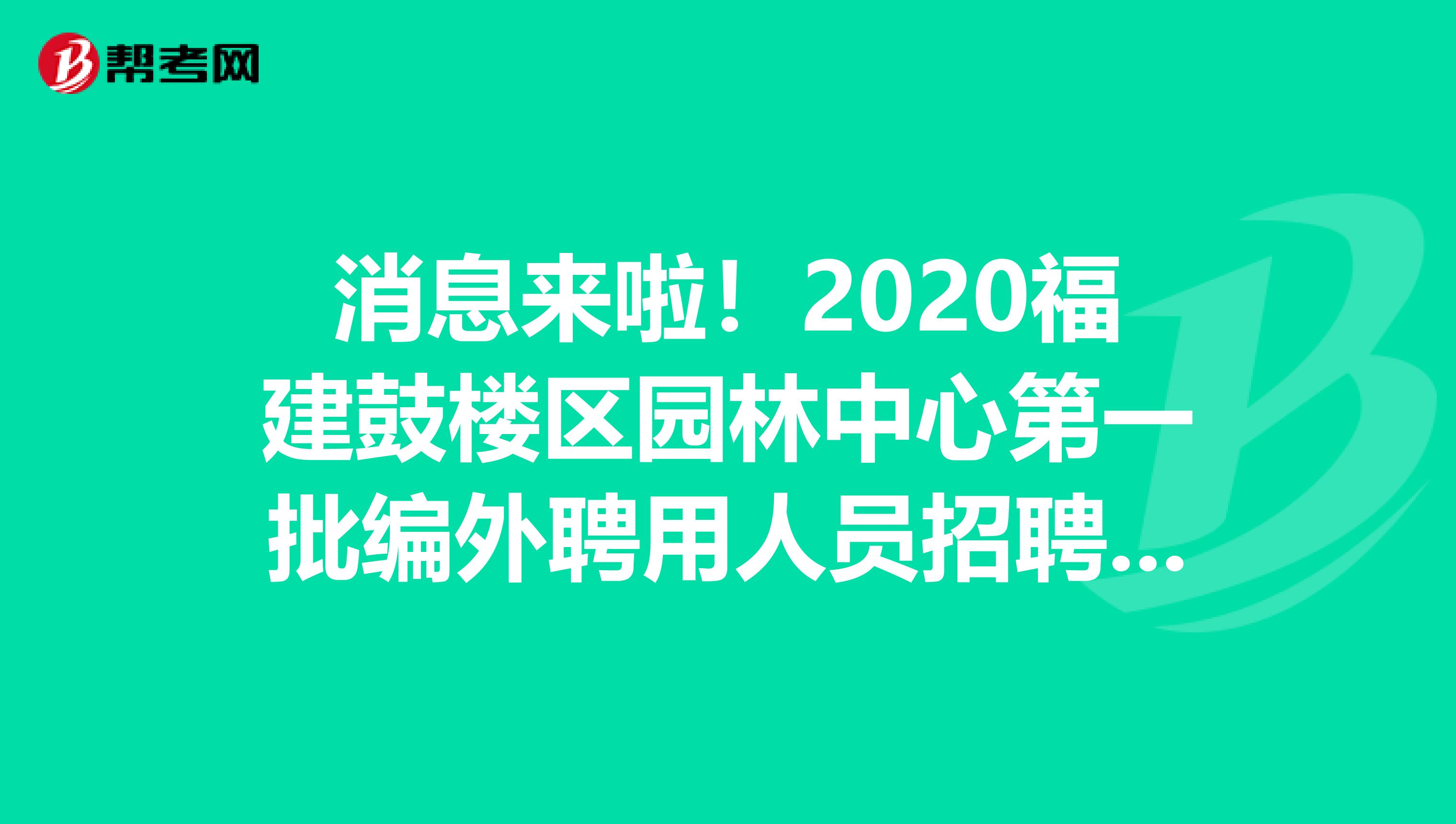 消息来啦！2020福建鼓楼区园林中心第一批编外聘用人员招聘笔试成绩公告