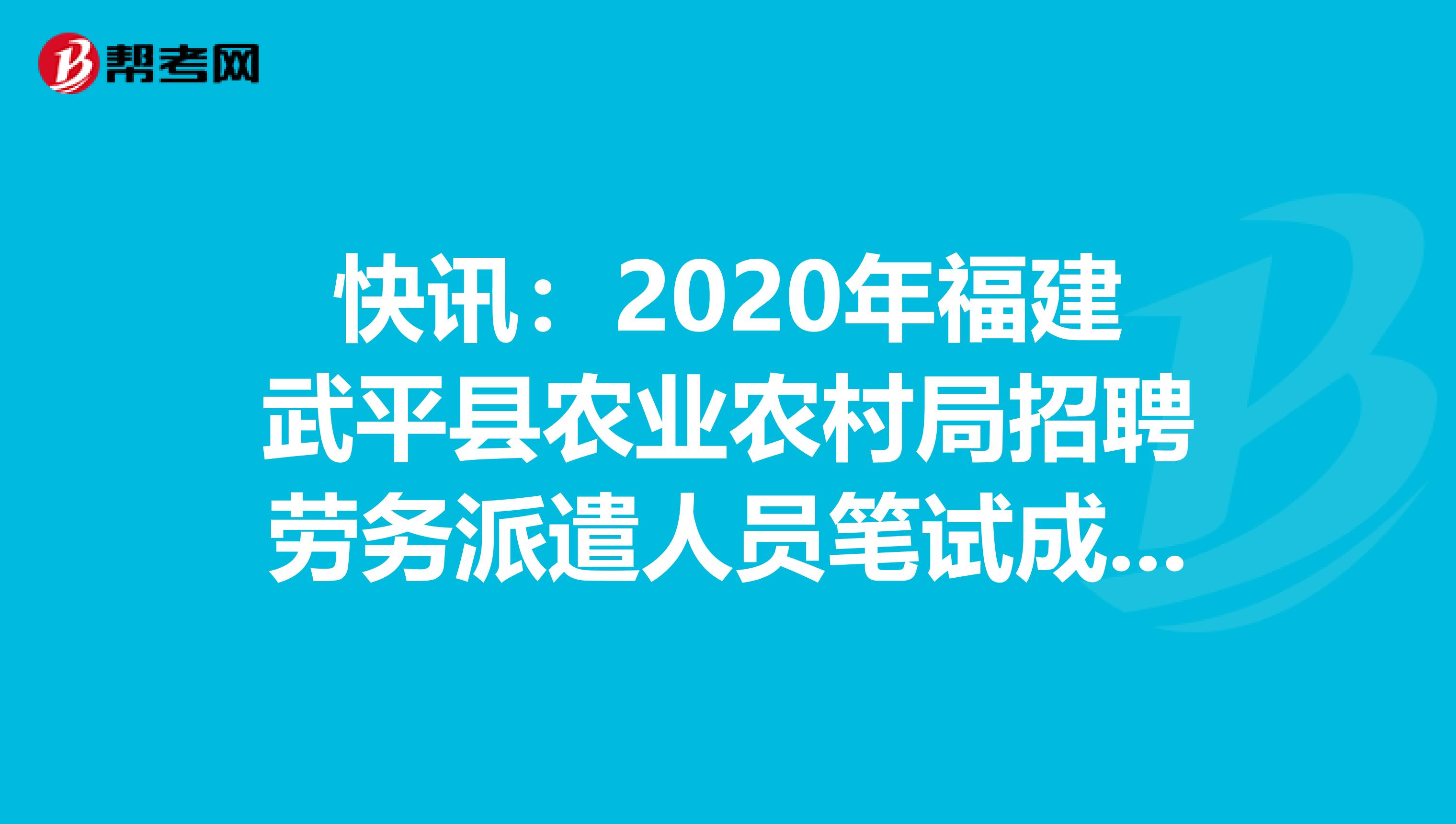 快讯：2020年福建武平县农业农村局招聘劳务派遣人员笔试成绩在这里