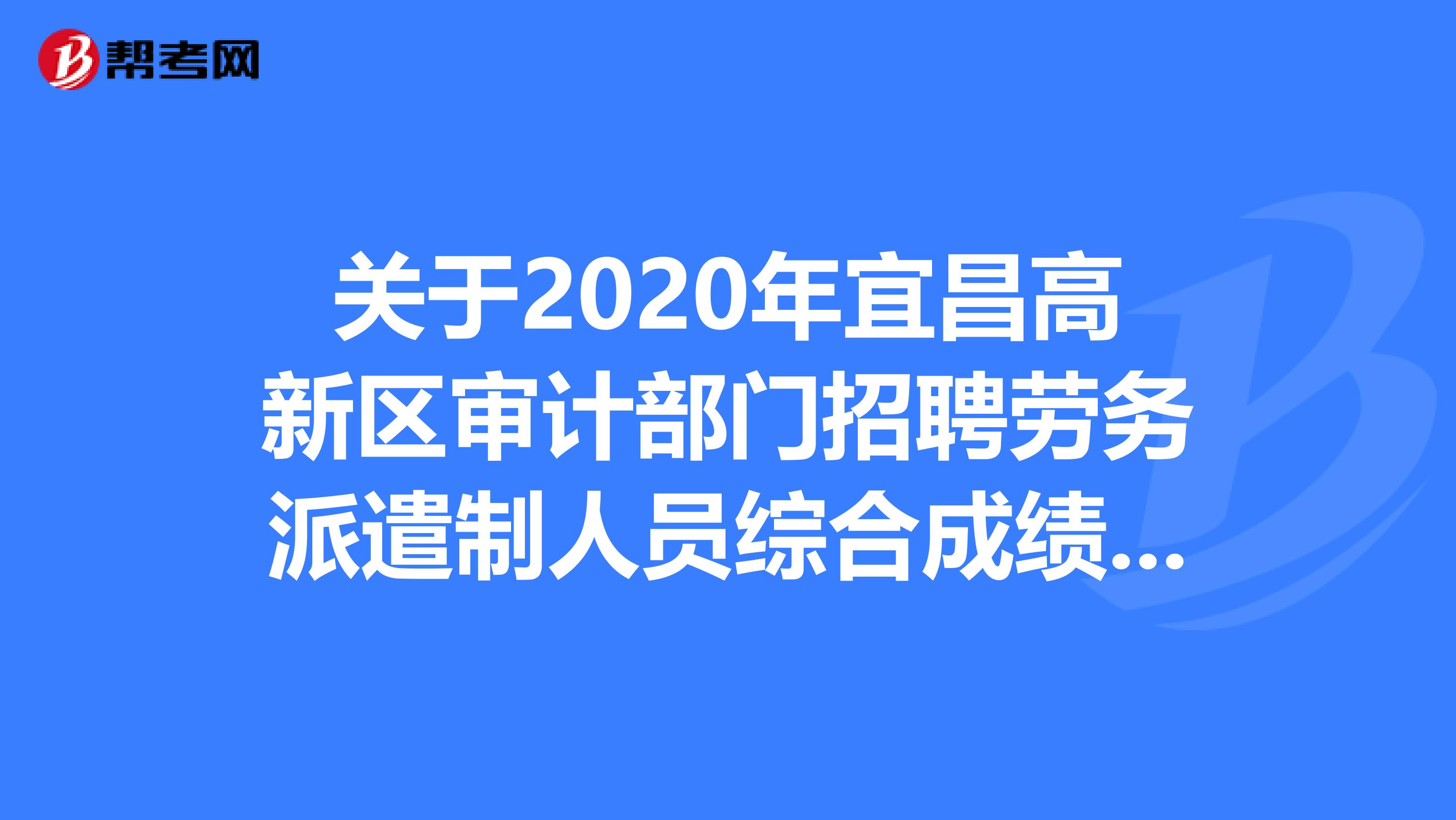 关于2020年宜昌高新区审计部门招聘劳务派遣制人员综合成绩及体检的公告