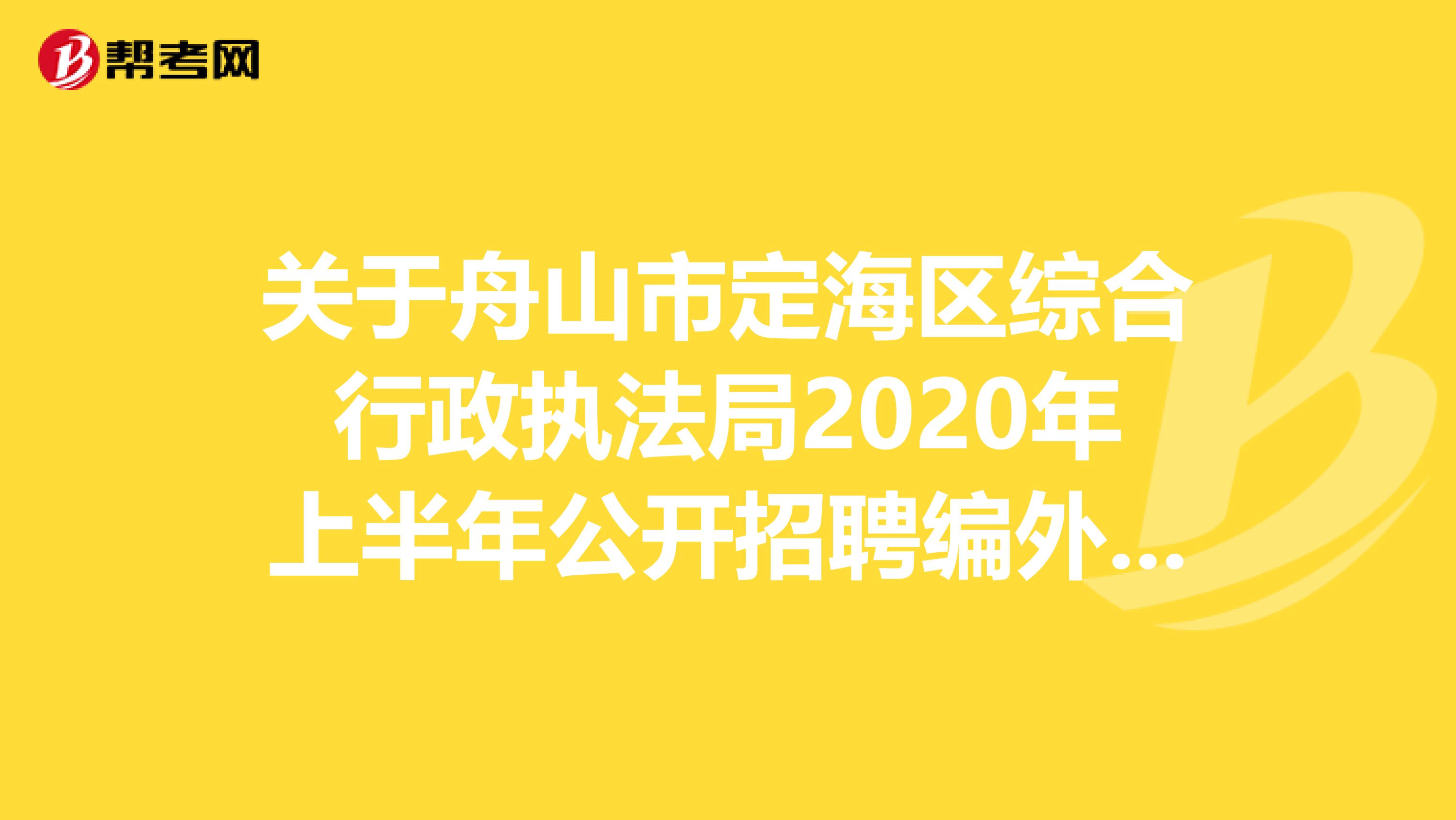 关于舟山市定海区综合行政执法局2020年上半年公开招聘编外用工人员公告
