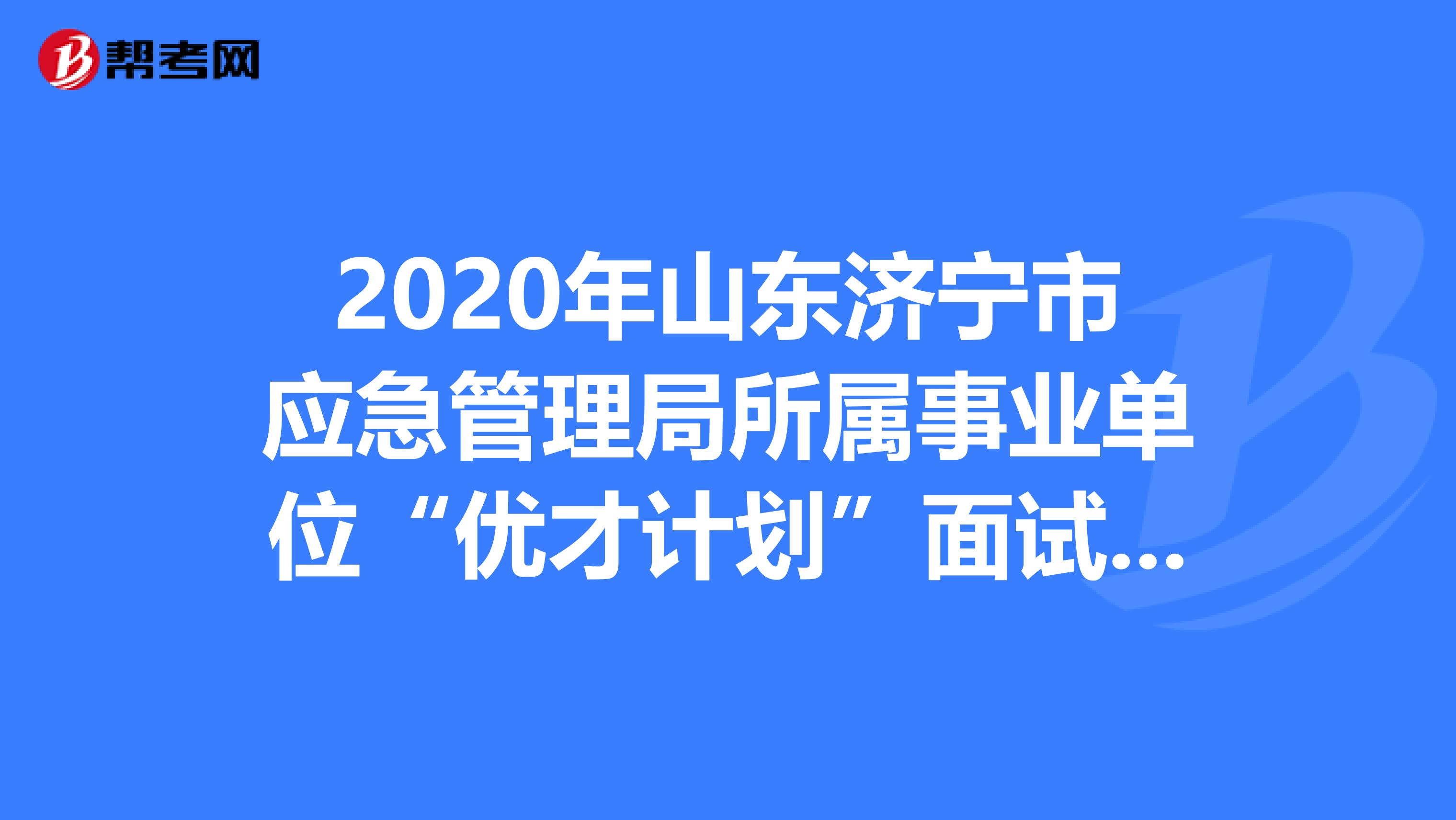 2020年山东济宁市应急管理局所属事业单位“优才计划”面试人员成绩出来了