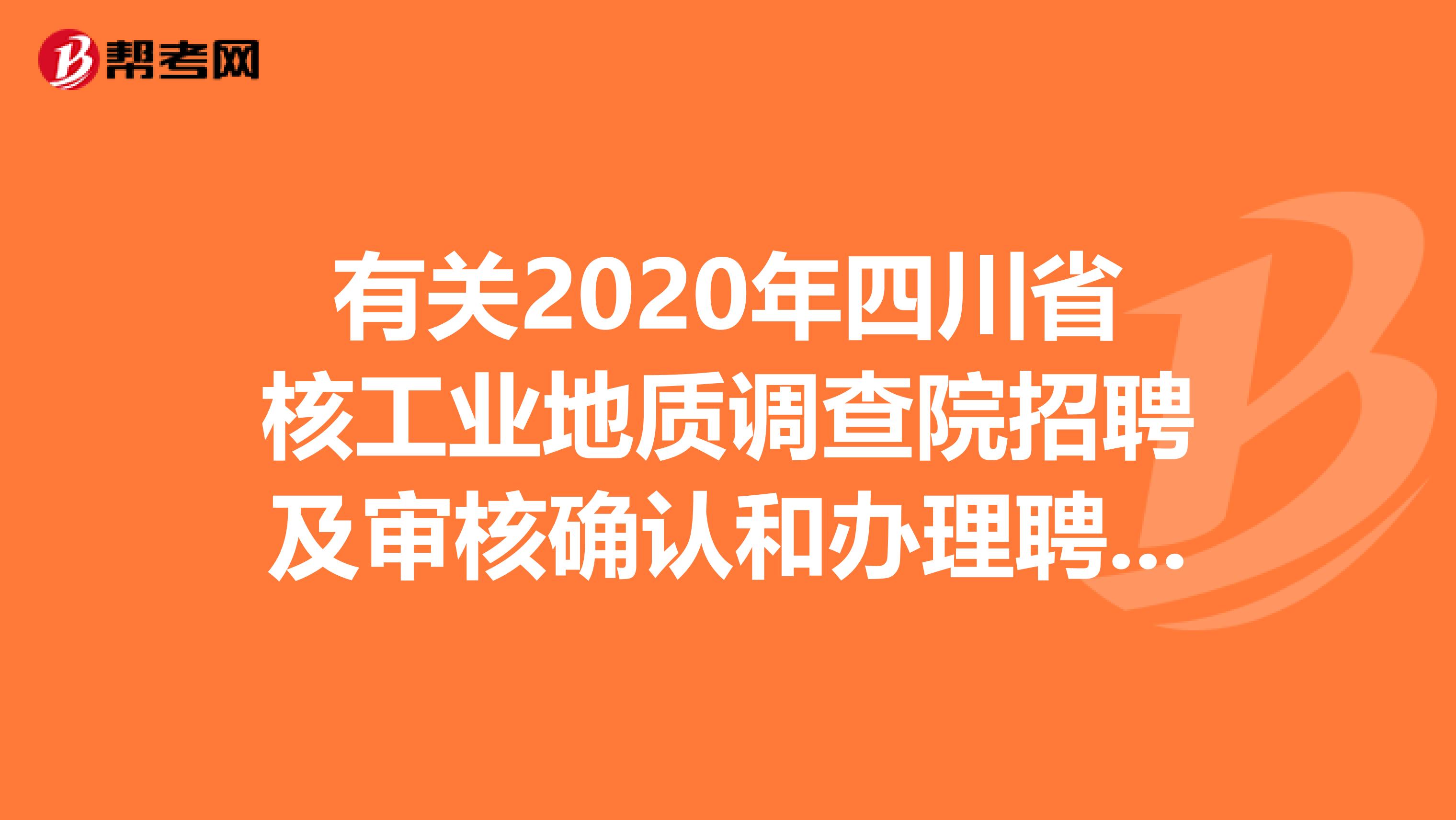 有关2020年四川省核工业地质调查院招聘及审核确认和办理聘用手续的公告！
