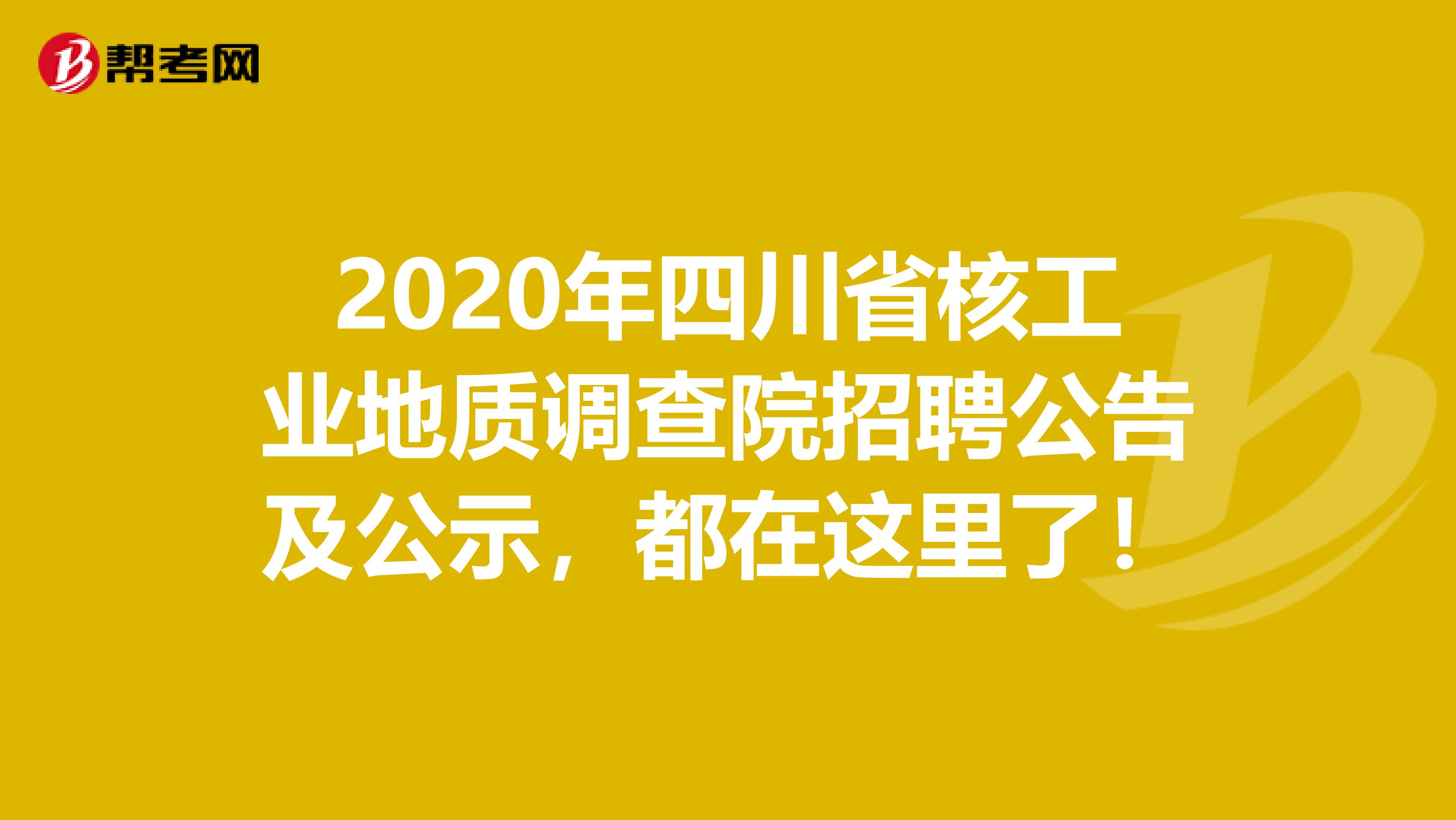 2020年四川省核工业地质调查院招聘公告及公示，都在这里了！