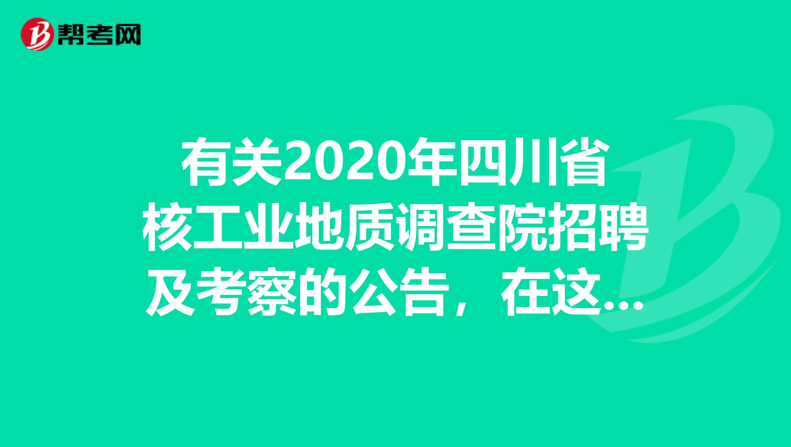 有关2020年四川省核工业地质调查院招聘及考察的公告，在这里！