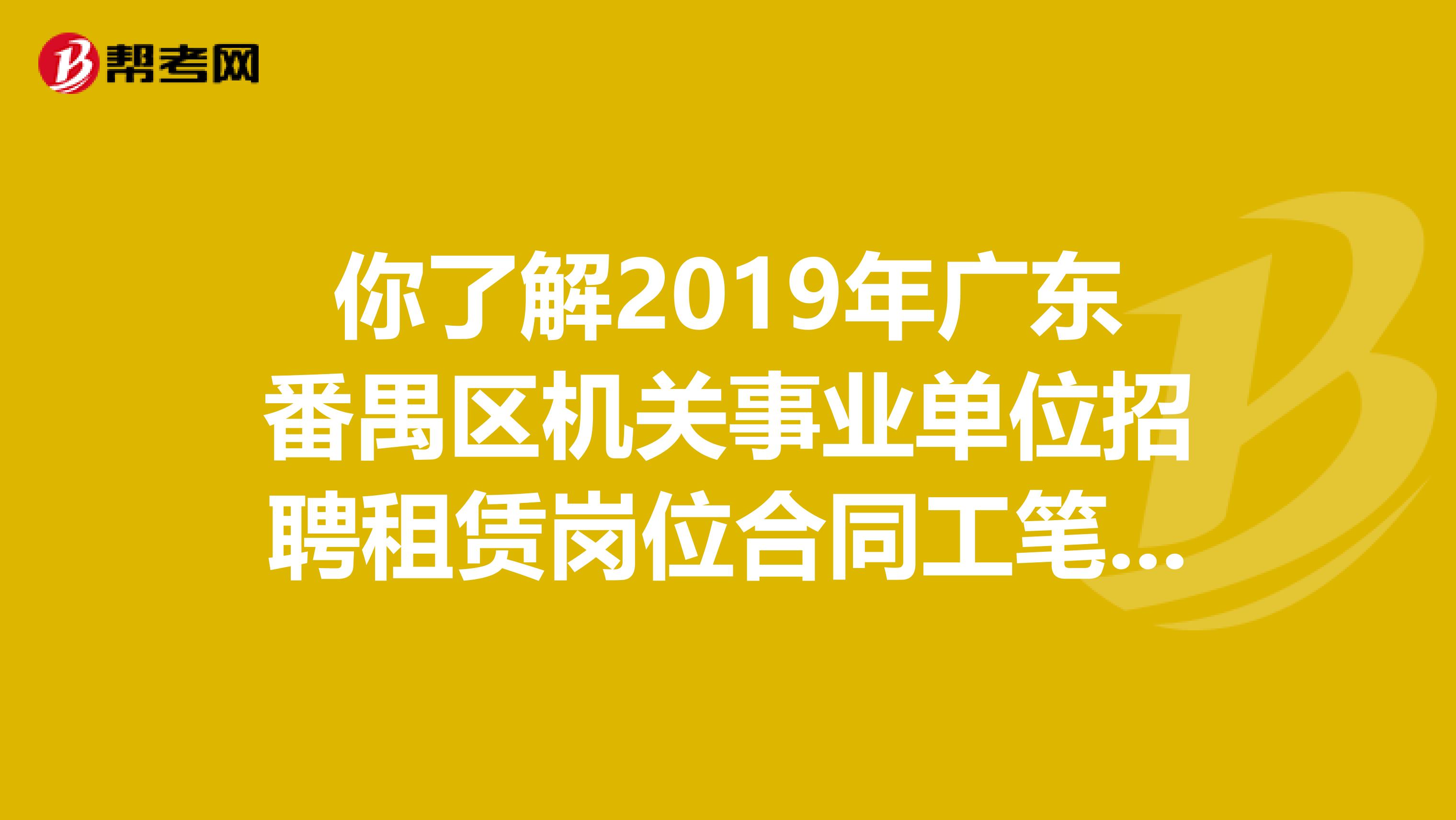 你了解2019年广东番禺区机关事业单位招聘租赁岗位合同工笔试成绩查询的相关安排吗？