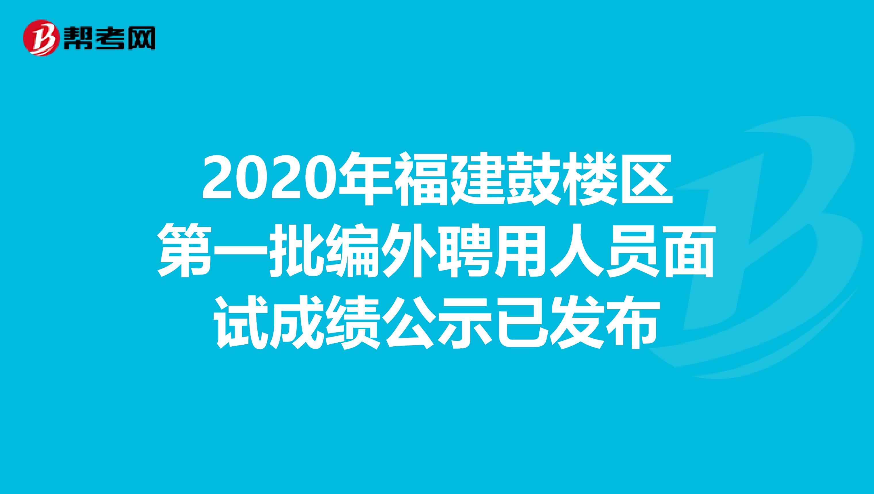 2020年福建鼓楼区第一批编外聘用人员面试成绩公示已发布